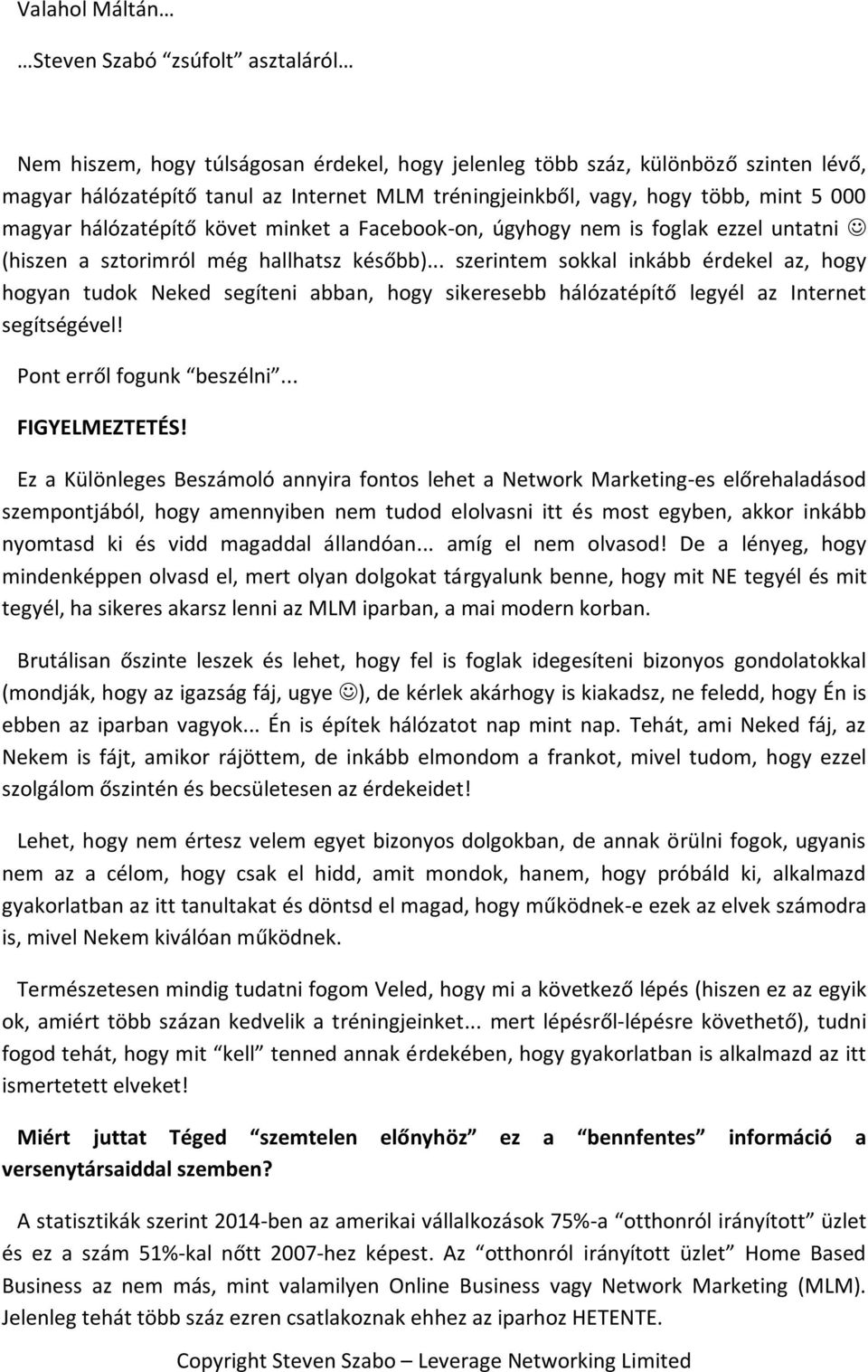 .. szerintem sokkal inkább érdekel az, hogy hogyan tudok Neked segíteni abban, hogy sikeresebb hálózatépítő legyél az Internet segítségével! Pont erről fogunk beszélni... FIGYELMEZTETÉS!
