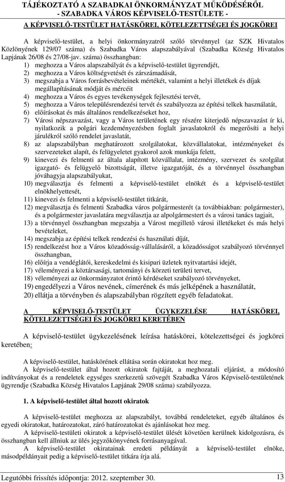 száma) összhangban: 1) meghozza a Város alapszabályát és a képviselő-testület ügyrendjét, 2) meghozza a Város költségvetését és zárszámadását, 3) megszabja a Város forrásbevételeinek mértékét,