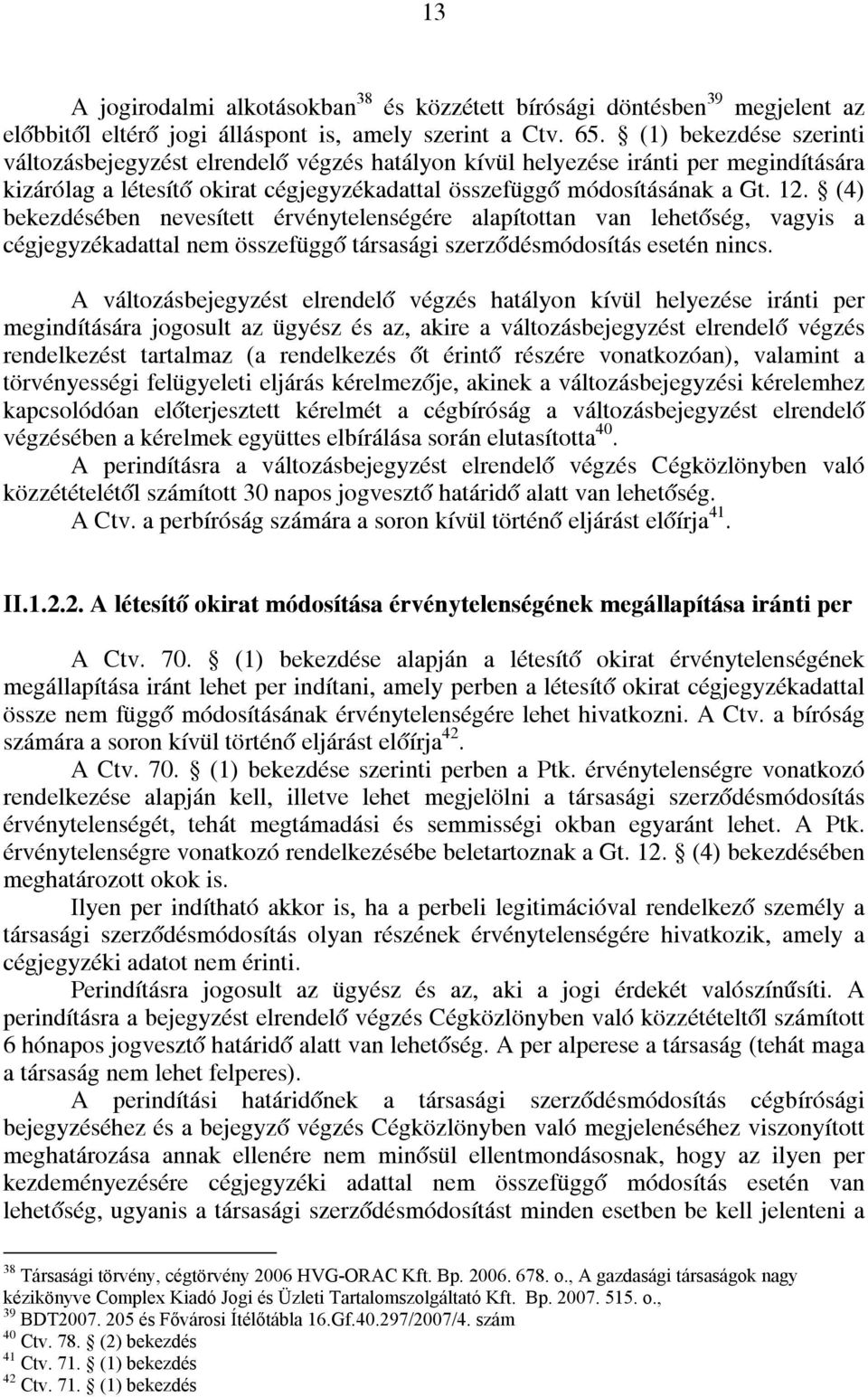 (4) bekezdésében nevesített érvénytelenségére alapítottan van lehetőség, vagyis a cégjegyzékadattal nem összefüggő társasági szerződésmódosítás esetén nincs.
