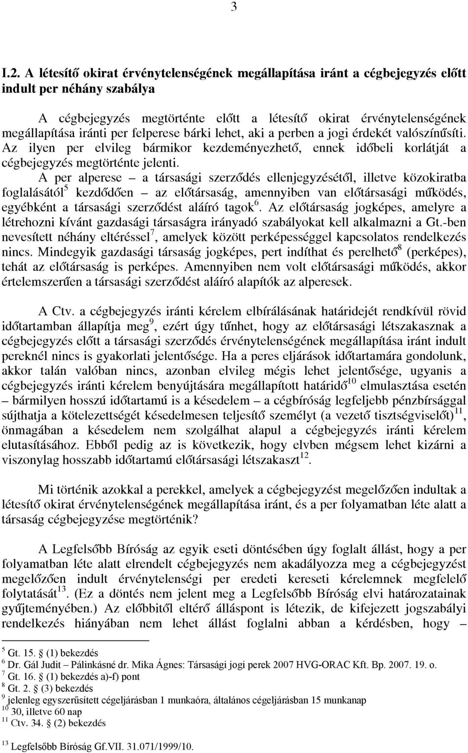 felperese bárki lehet, aki a perben a jogi érdekét valószínűsíti. Az ilyen per elvileg bármikor kezdeményezhető, ennek időbeli korlátját a cégbejegyzés megtörténte jelenti.