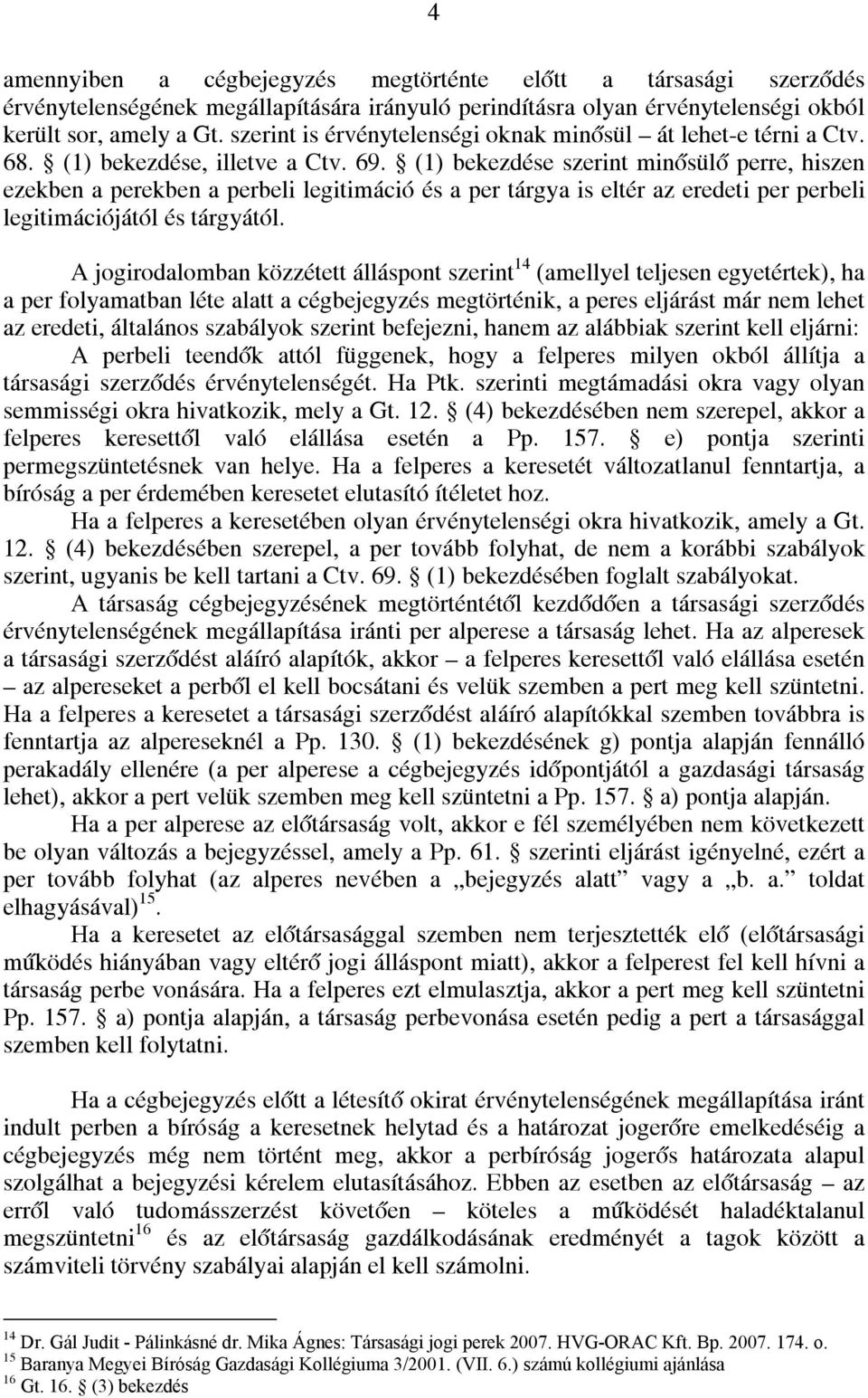 (1) bekezdése szerint minősülő perre, hiszen ezekben a perekben a perbeli legitimáció és a per tárgya is eltér az eredeti per perbeli legitimációjától és tárgyától.