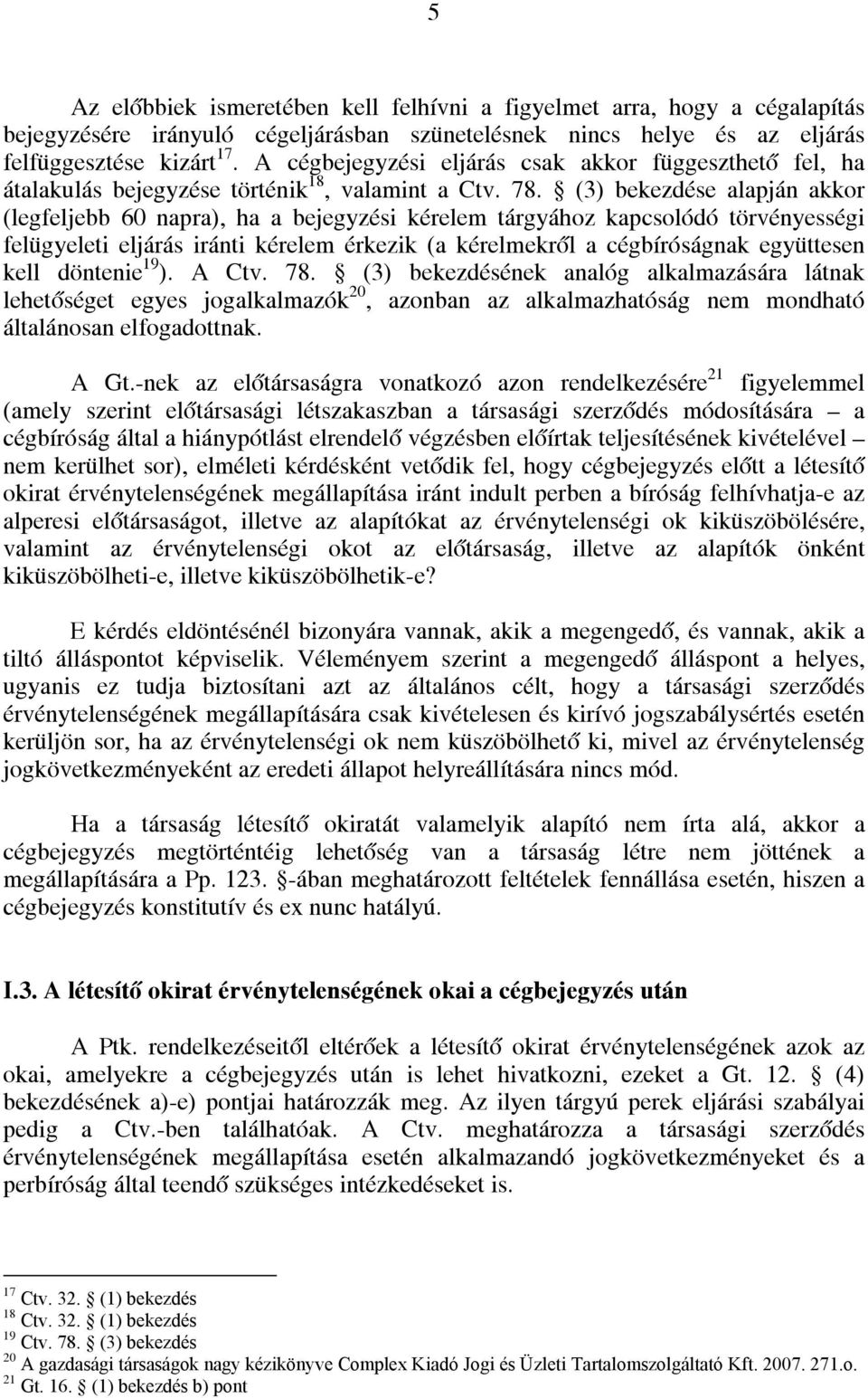 (3) bekezdése alapján akkor (legfeljebb 60 napra), ha a bejegyzési kérelem tárgyához kapcsolódó törvényességi felügyeleti eljárás iránti kérelem érkezik (a kérelmekről a cégbíróságnak együttesen kell
