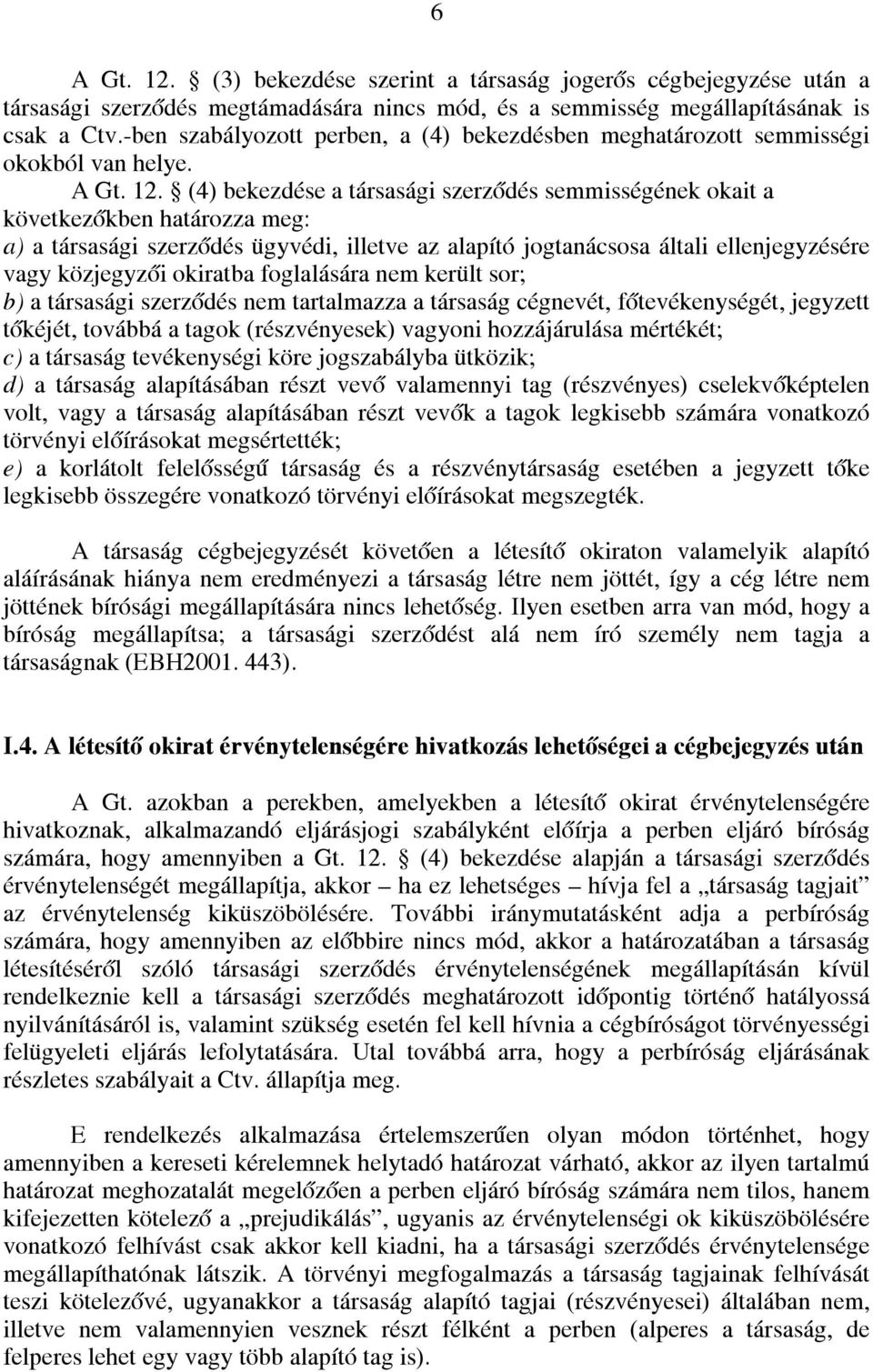 (4) bekezdése a társasági szerződés semmisségének okait a következőkben határozza meg: a) a társasági szerződés ügyvédi, illetve az alapító jogtanácsosa általi ellenjegyzésére vagy közjegyzői