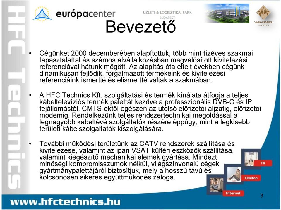 szolgáltatási és termék kínálata átfogja a teljes kábeltelevíziós termék palettát kezdve a professzionális DVB-C és IP fejállomástól, CMTS-ektől egészen az utolsó előfizetői aljzatig, előfizetői