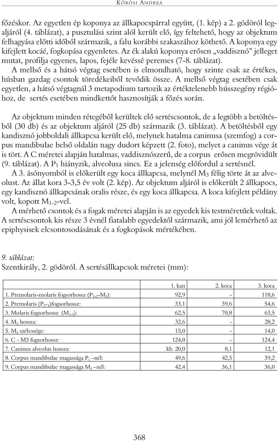 A koponya egy kifejlett kocáé, fogkopása egyenletes. Az ék alakú koponya erôsen vaddisznó jelleget mutat, profilja egyenes, lapos, fejéle kevéssé peremes (7-8. táblázat).