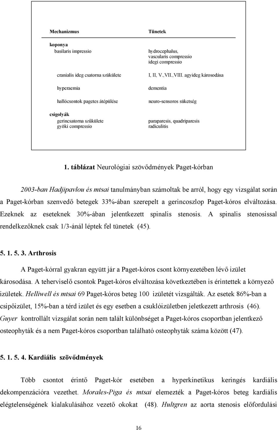 táblázat Neurológiai szövődmények Paget-kórban 2003-ban Hadjipavlou és mtsai tanulmányban számoltak be arról, hogy egy vizsgálat során a Paget-kórban szenvedő betegek 33%-ában szerepelt a