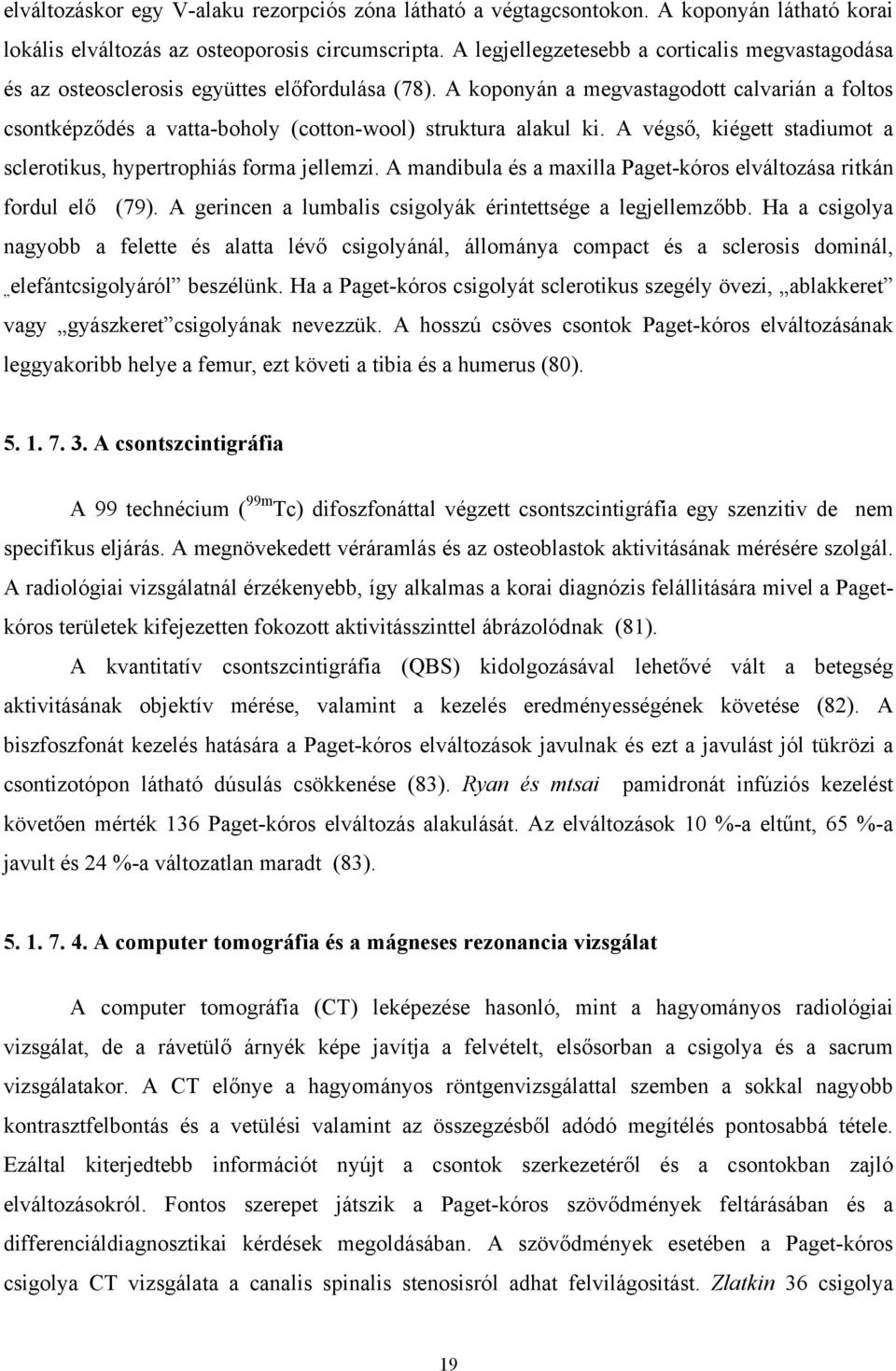 A koponyán a megvastagodott calvarián a foltos csontképződés a vatta-boholy (cotton-wool) struktura alakul ki. A végső, kiégett stadiumot a sclerotikus, hypertrophiás forma jellemzi.