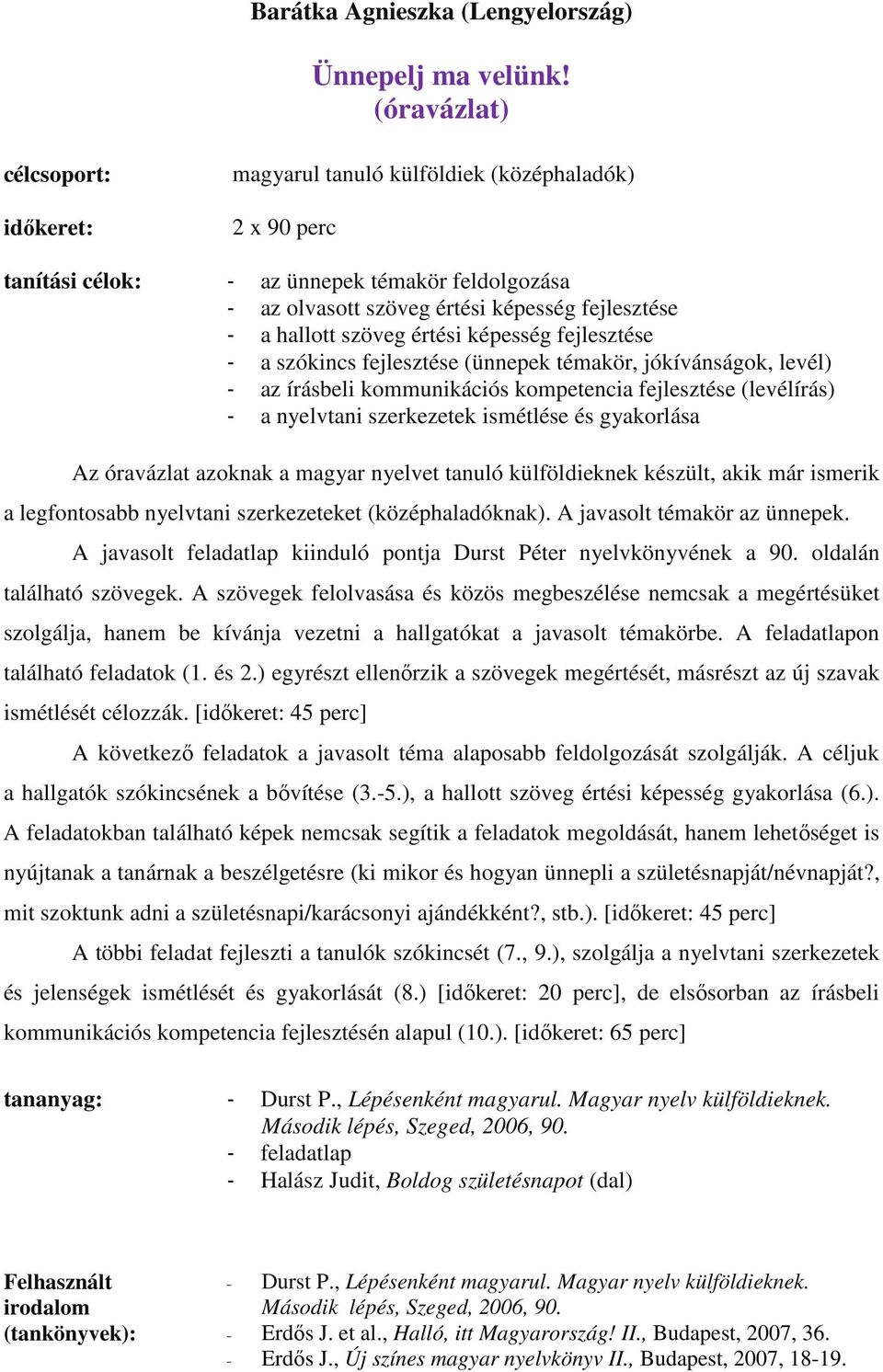 szöveg értési képesség fejlesztése - a szókincs fejlesztése (ünnepek témakör, jókívánságok, levél) - az írásbeli kommunikációs kompetencia fejlesztése (levélírás) - a nyelvtani szerkezetek ismétlése