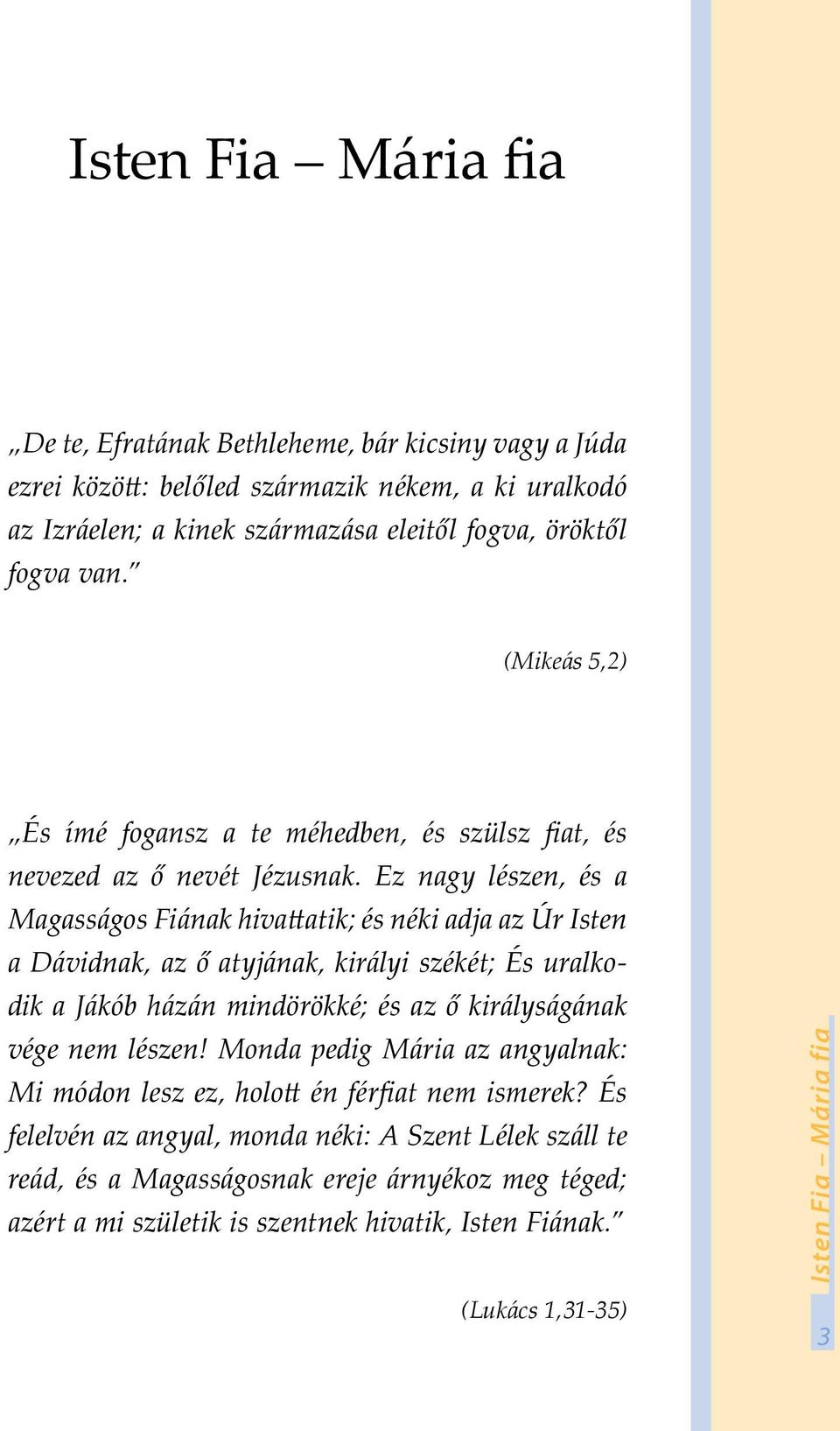 Ez nagy lészen, és a Magasságos Fiának hivattatik; és néki adja az Úr Isten a Dávidnak, az ő atyjának, királyi székét; És uralkodik a Jákób házán mindörökké; és az ő királyságának vége nem