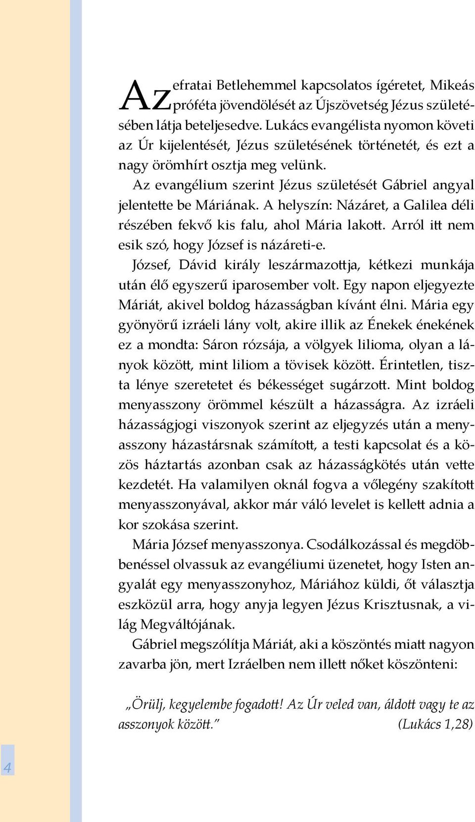 Az evangélium szerint Jézus születését Gábriel angyal jelentette be Máriának. A helyszín: Názáret, a Galilea déli részében fekvő kis falu, ahol Mária lakott.