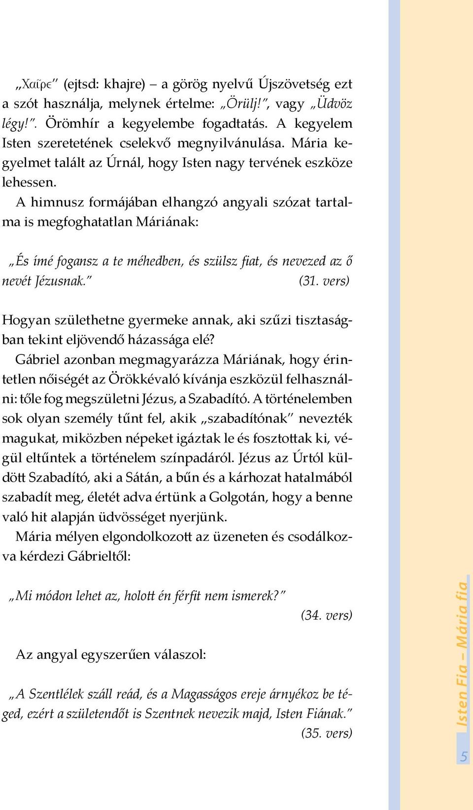 A himnusz formájában elhangzó angyali szózat tartalma is megfoghatatlan Máriának: És ímé fogansz a te méhedben, és szülsz fiat, és nevezed az ő nevét Jézusnak. (31.