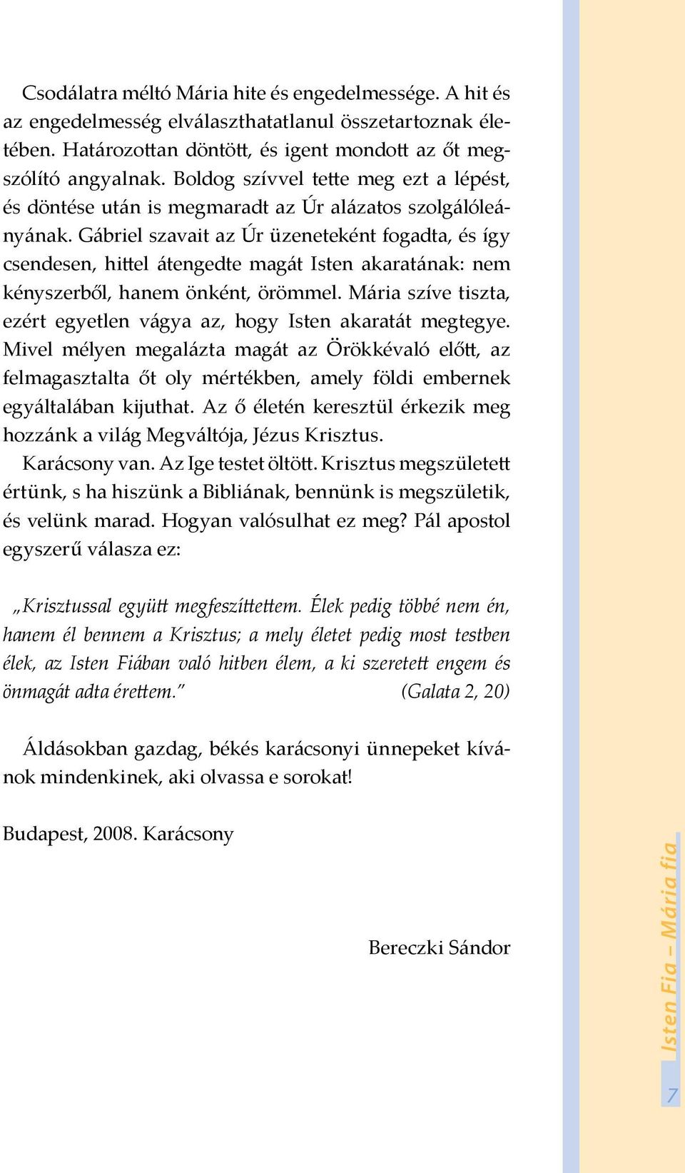 Gábriel szavait az Úr üzeneteként fogadta, és így csendesen, hittel átengedte magát Isten akaratának: nem kényszerből, hanem önként, örömmel.