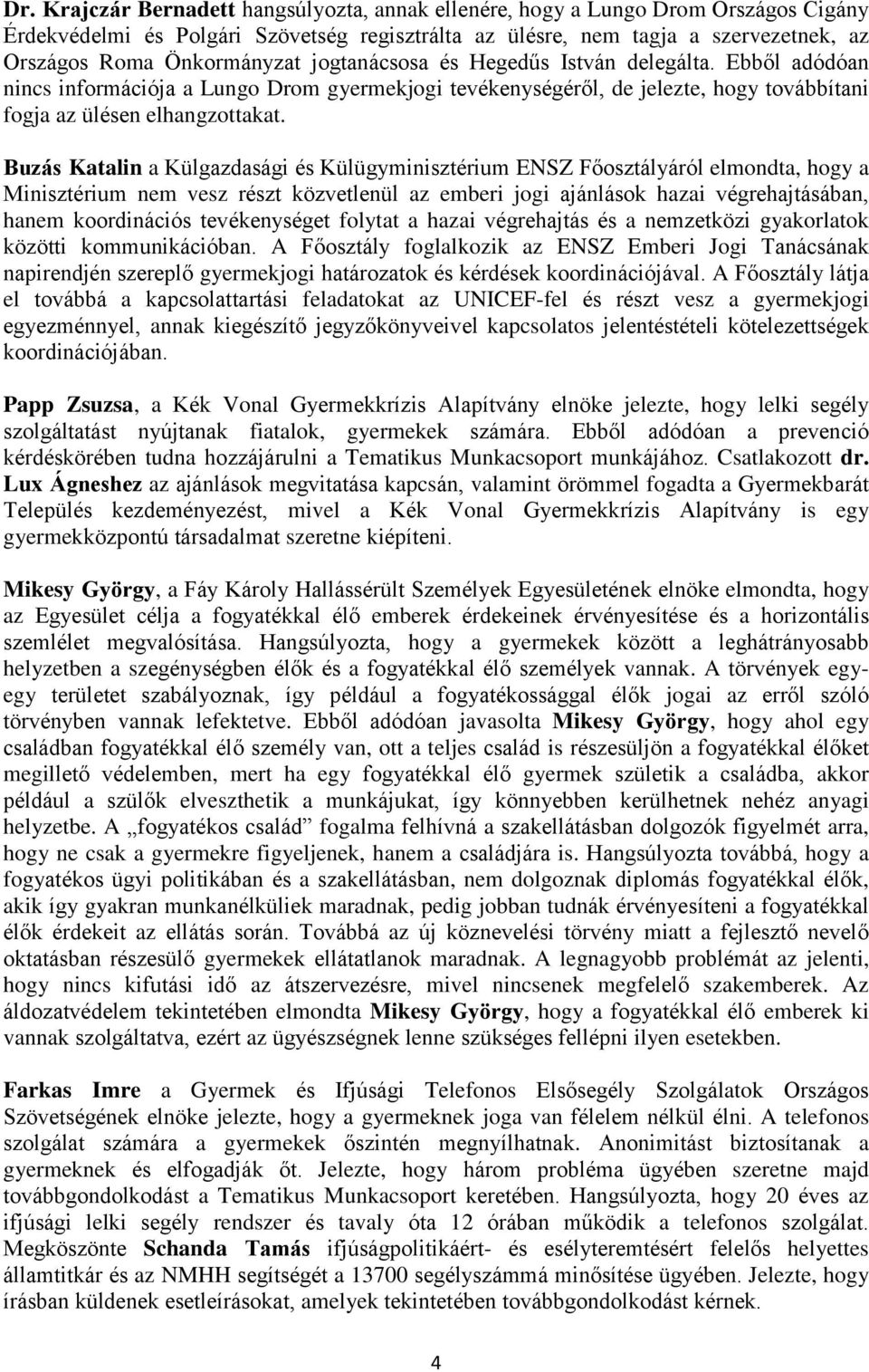 Buzás Katalin a Külgazdasági és Külügyminisztérium ENSZ Főosztályáról elmondta, hogy a Minisztérium nem vesz részt közvetlenül az emberi jogi ajánlások hazai végrehajtásában, hanem koordinációs