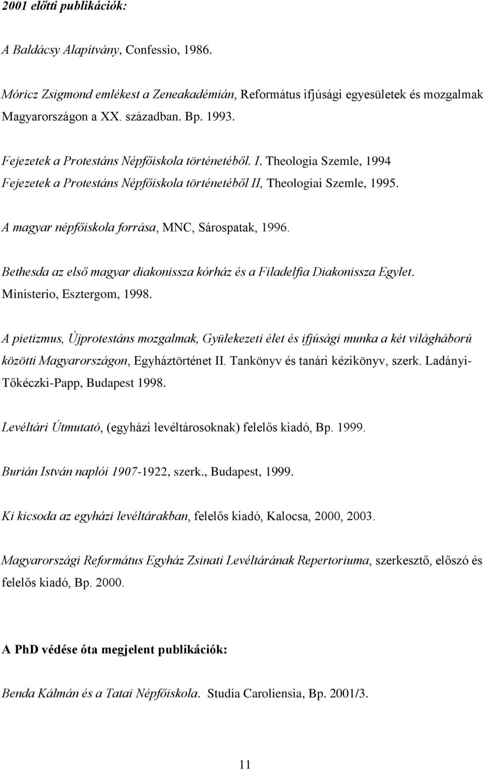 A magyar népfőiskola forrása, MNC, Sárospatak, 1996. Bethesda az első magyar diakonissza kórház és a Filadelfia Diakonissza Egylet. Ministerio, Esztergom, 1998.