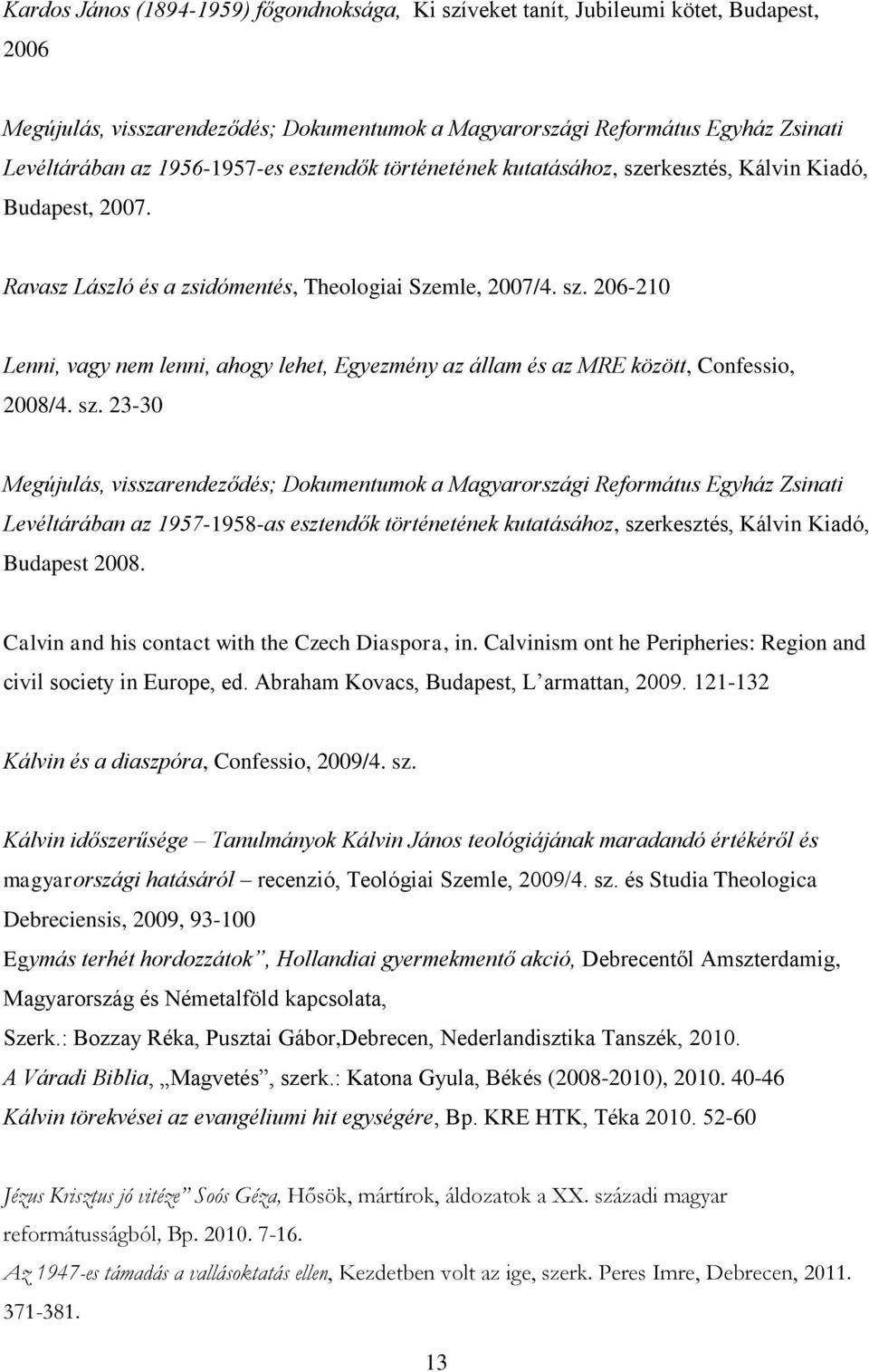 sz. 23-30 Megújulás, visszarendeződés; Dokumentumok a Magyarországi Református Egyház Zsinati Levéltárában az 1957-1958-as esztendők történetének kutatásához, szerkesztés, Kálvin Kiadó, Budapest 2008.