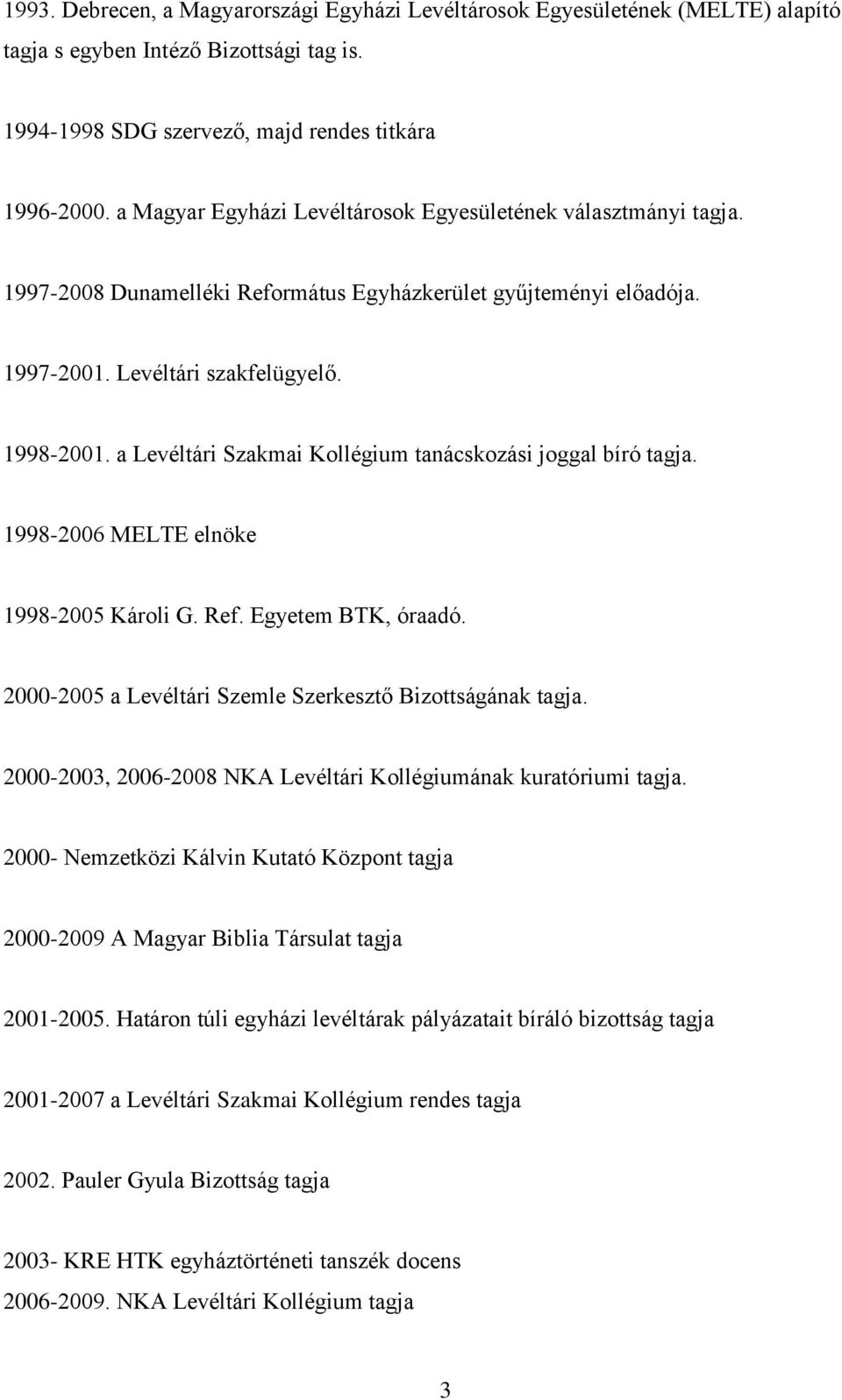 a Levéltári Szakmai Kollégium tanácskozási joggal bíró tagja. 1998-2006 MELTE elnöke 1998-2005 Károli G. Ref. Egyetem BTK, óraadó. 2000-2005 a Levéltári Szemle Szerkesztő Bizottságának tagja.