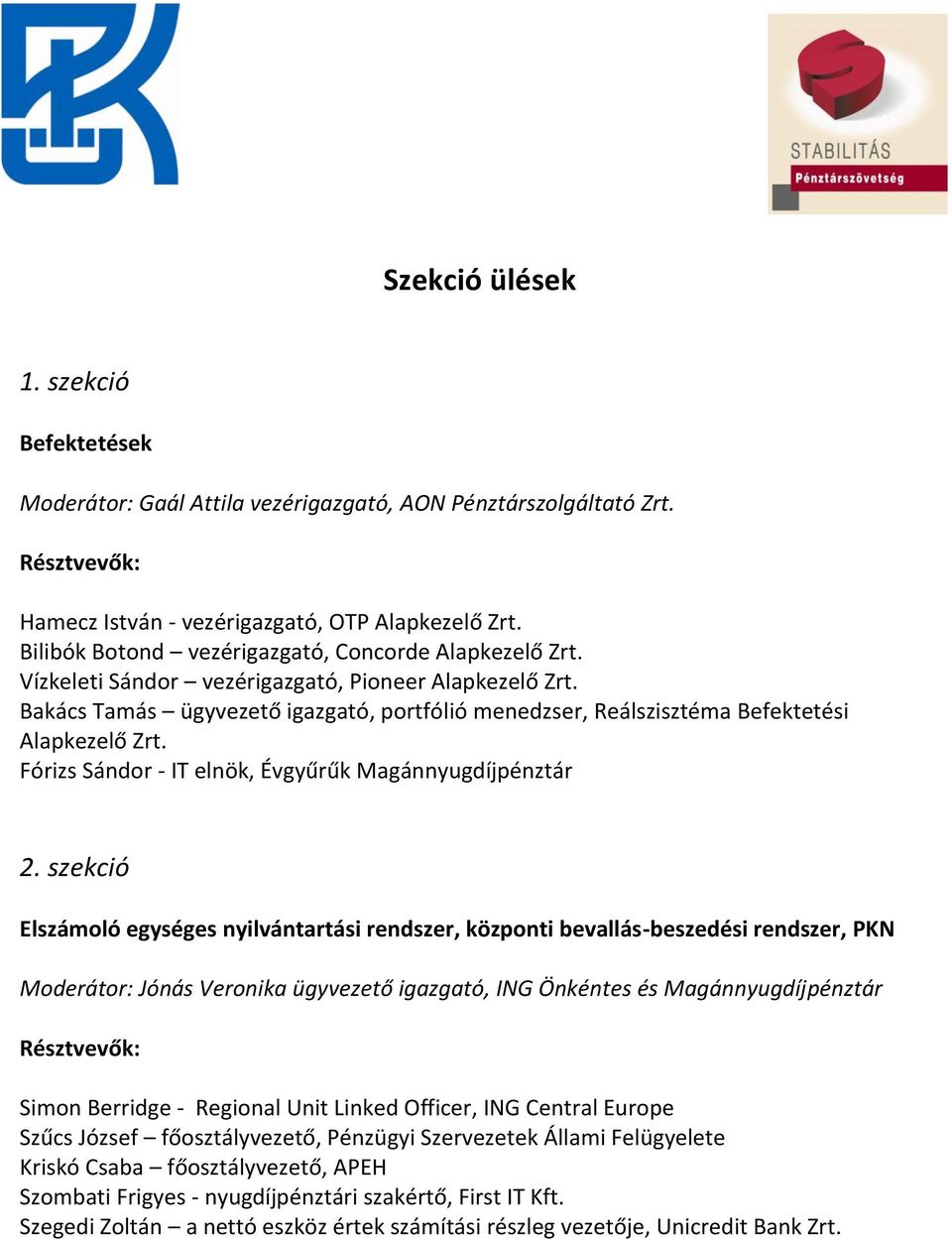 Bakács Tamás ügyvezető igazgató, portfólió menedzser, Reálszisztéma Befektetési Alapkezelő Zrt. Fórizs Sándor - IT elnök, Évgyűrűk Magánnyugdíjpénztár 2.