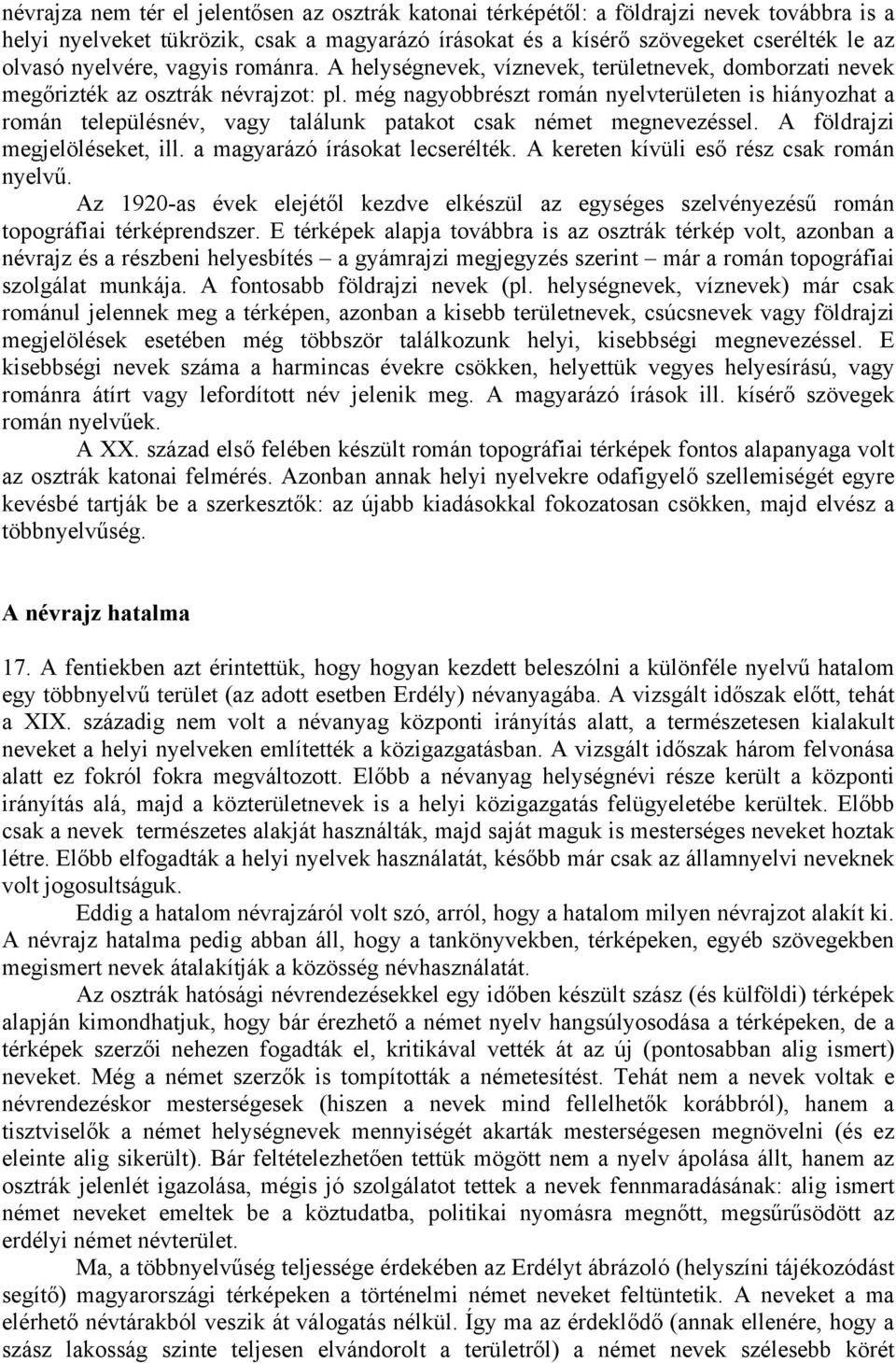 még nagyobbrészt román nyelvterületen is hiányozhat a román településnév, vagy találunk patakot csak német megnevezéssel. A földrajzi megjelöléseket, ill. a magyarázó írásokat lecserélték.