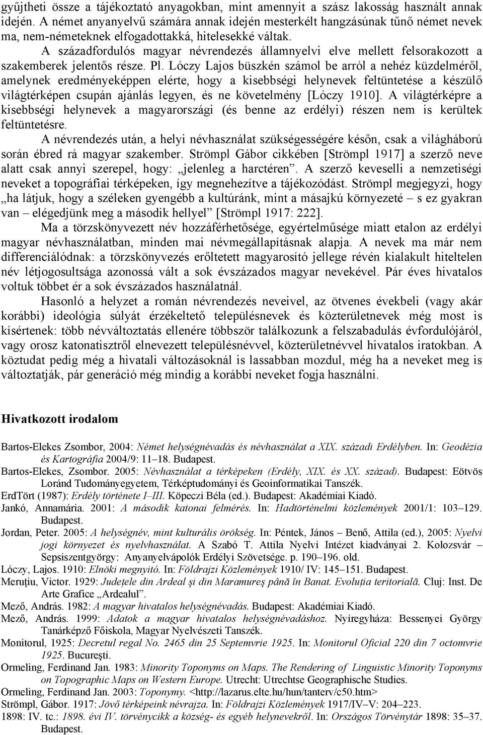 A századfordulós magyar névrendezés államnyelvi elve mellett felsorakozott a szakemberek jelentős része. Pl.