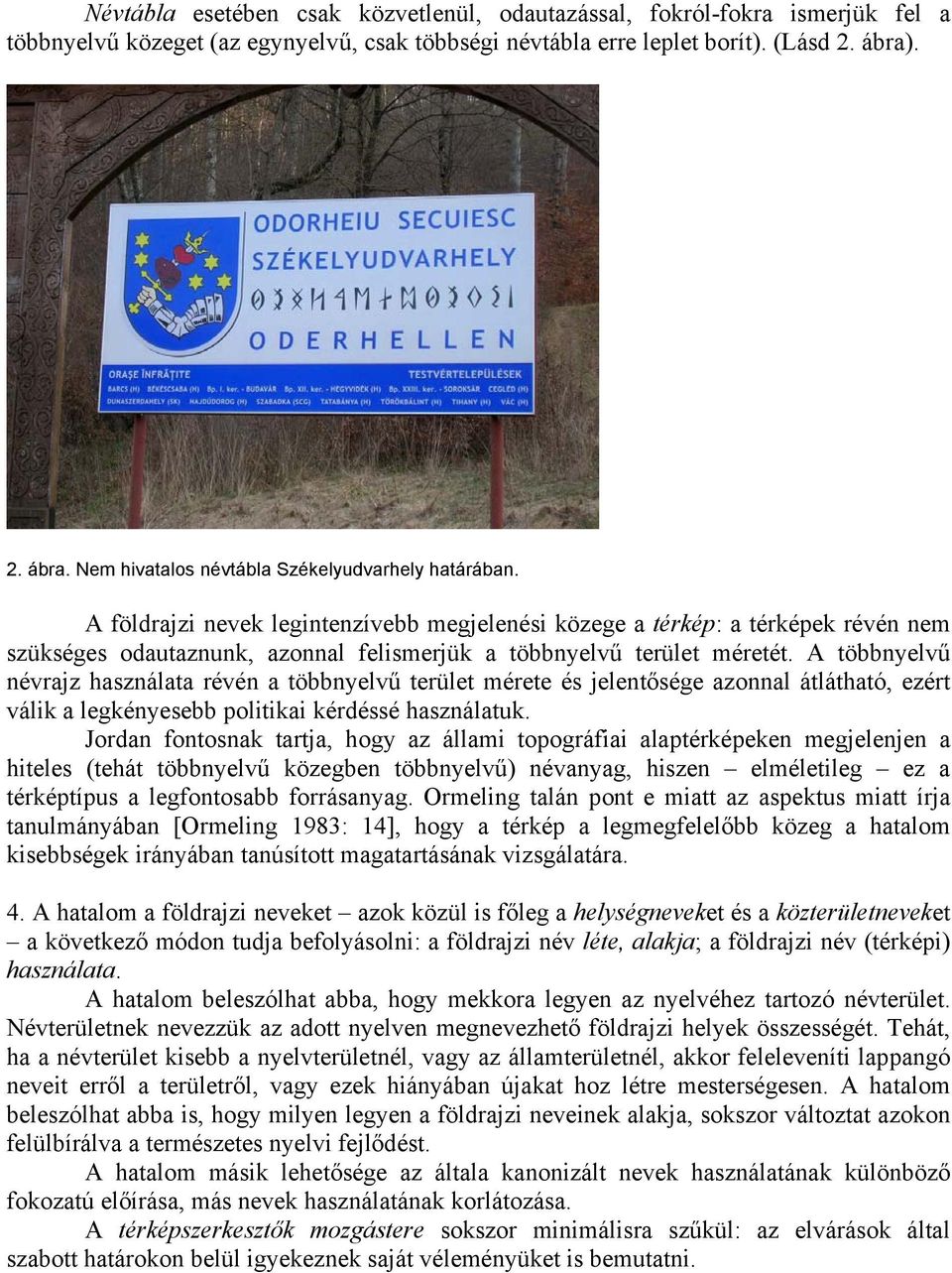 A földrajzi nevek legintenzívebb megjelenési közege a térkép: a térképek révén nem szükséges odautaznunk, azonnal felismerjük a többnyelvű terület méretét.