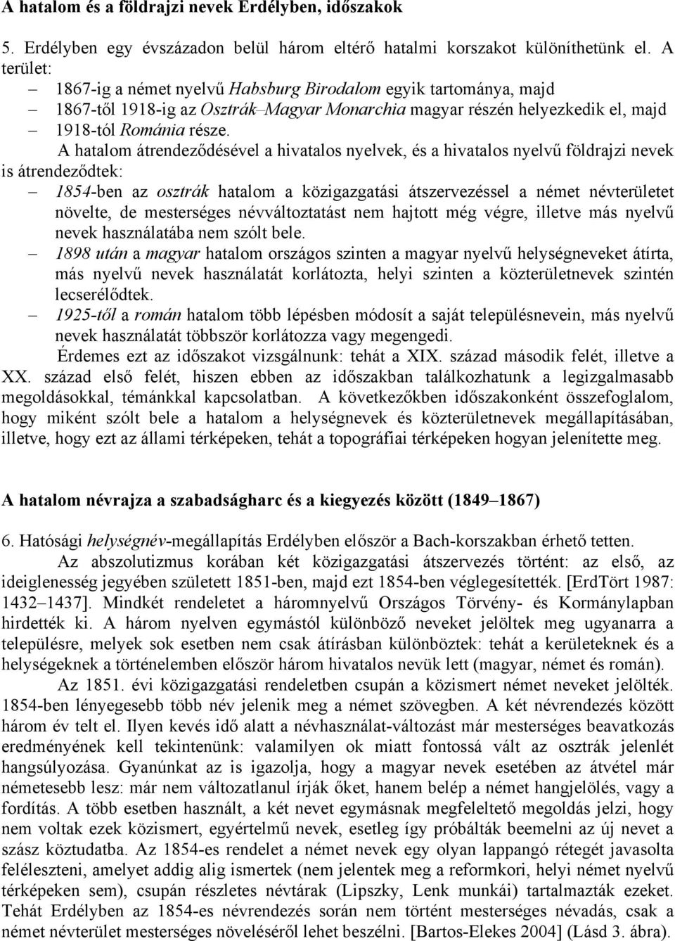 A hatalom átrendeződésével a hivatalos nyelvek, és a hivatalos nyelvű földrajzi nevek is átrendeződtek: 1854-ben az osztrák hatalom a közigazgatási átszervezéssel a német névterületet növelte, de