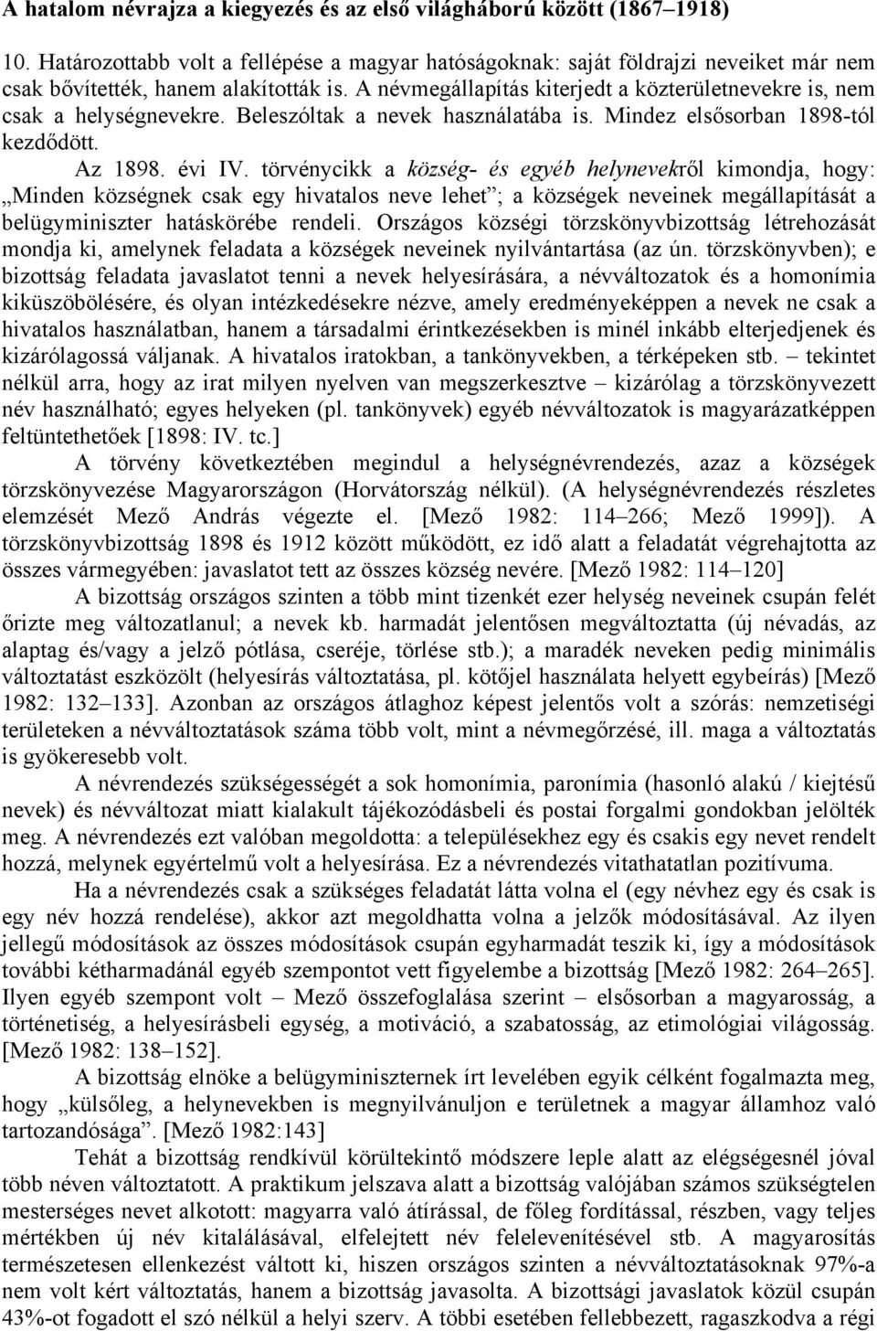 A névmegállapítás kiterjedt a közterületnevekre is, nem csak a helységnevekre. Beleszóltak a nevek használatába is. Mindez elsősorban 1898-tól kezdődött. Az 1898. évi IV.
