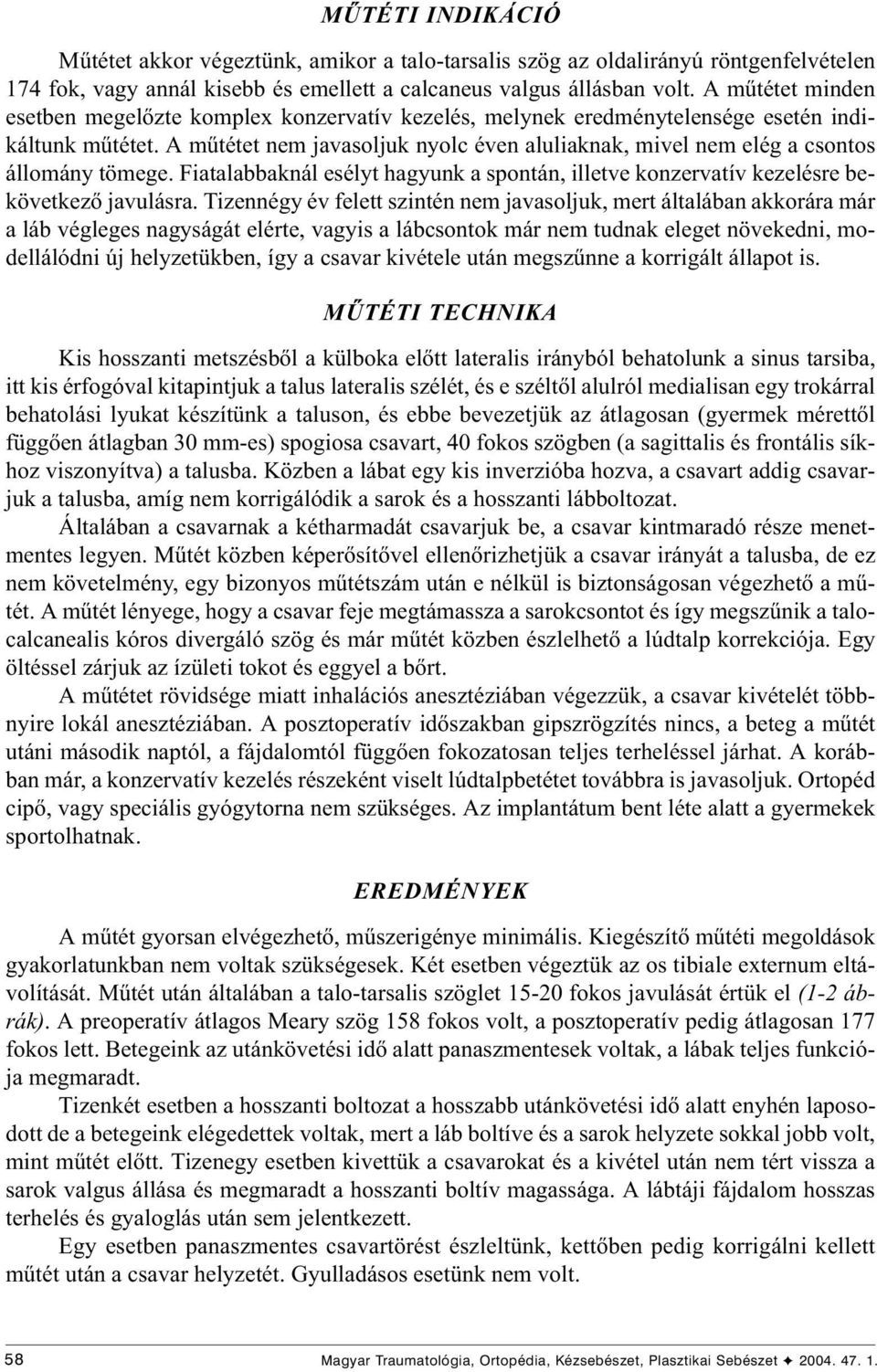 A mûtétet nem javasoljuk nyolc éven aluliaknak, mivel nem elég a csontos állomány tömege. iatalabbaknál esélyt hagyunk a spontán, illetve konzervatív kezelésre bekövetkezõ javulásra.