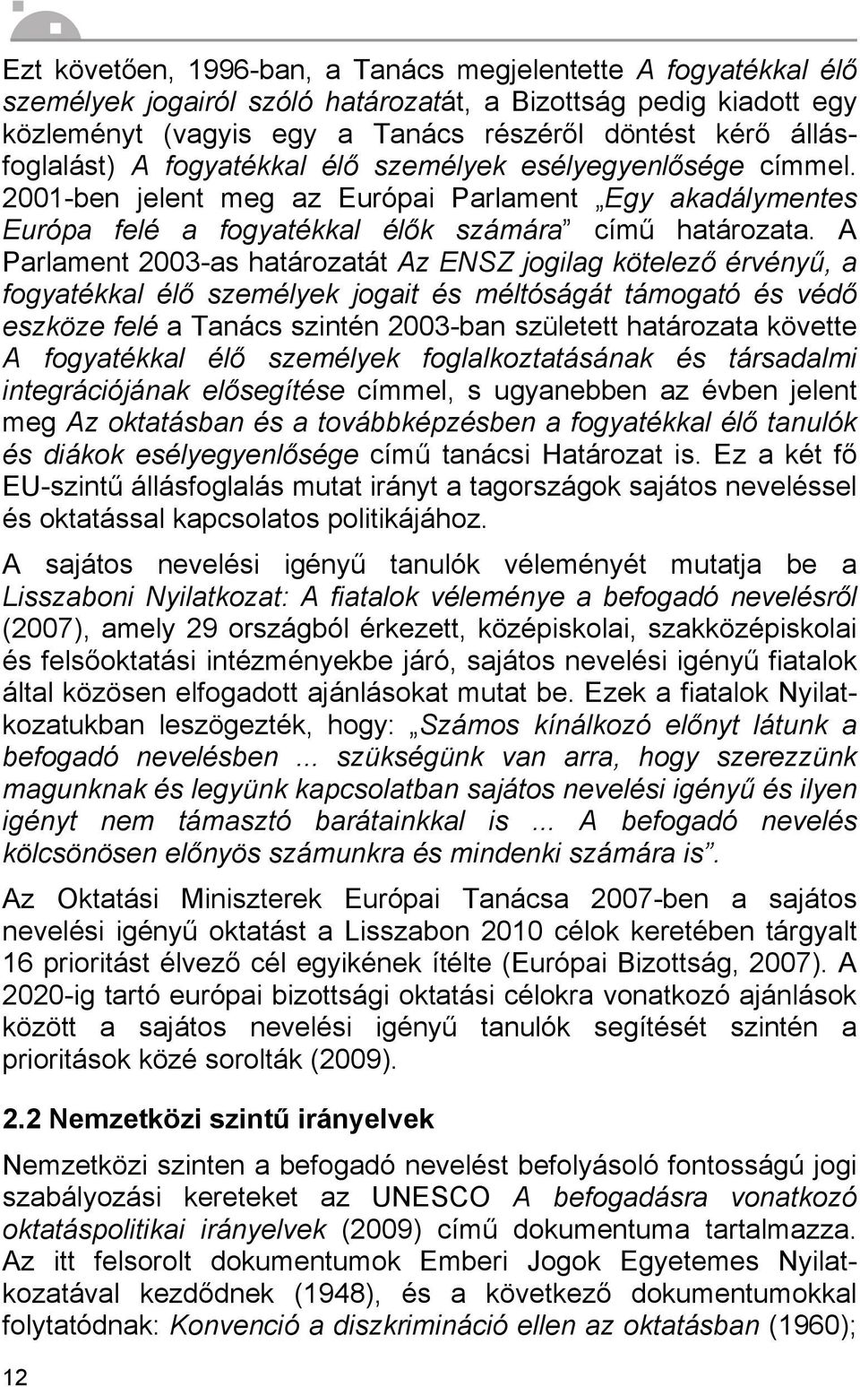 A Parlament 2003-as határozatát Az ENSZ jogilag kötelező érvényű, a fogyatékkal élő személyek jogait és méltóságát támogató és védő eszköze felé a Tanács szintén 2003-ban született határozata követte