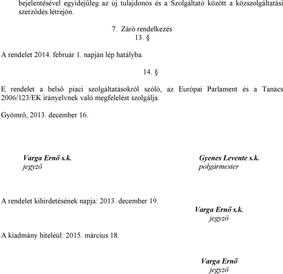 E rendelet a belső piaci szolgáltatásokról szóló, az Európai Parlament és a Tanács 2006/123/EK irányelvnek való megfelelést szolgálja.