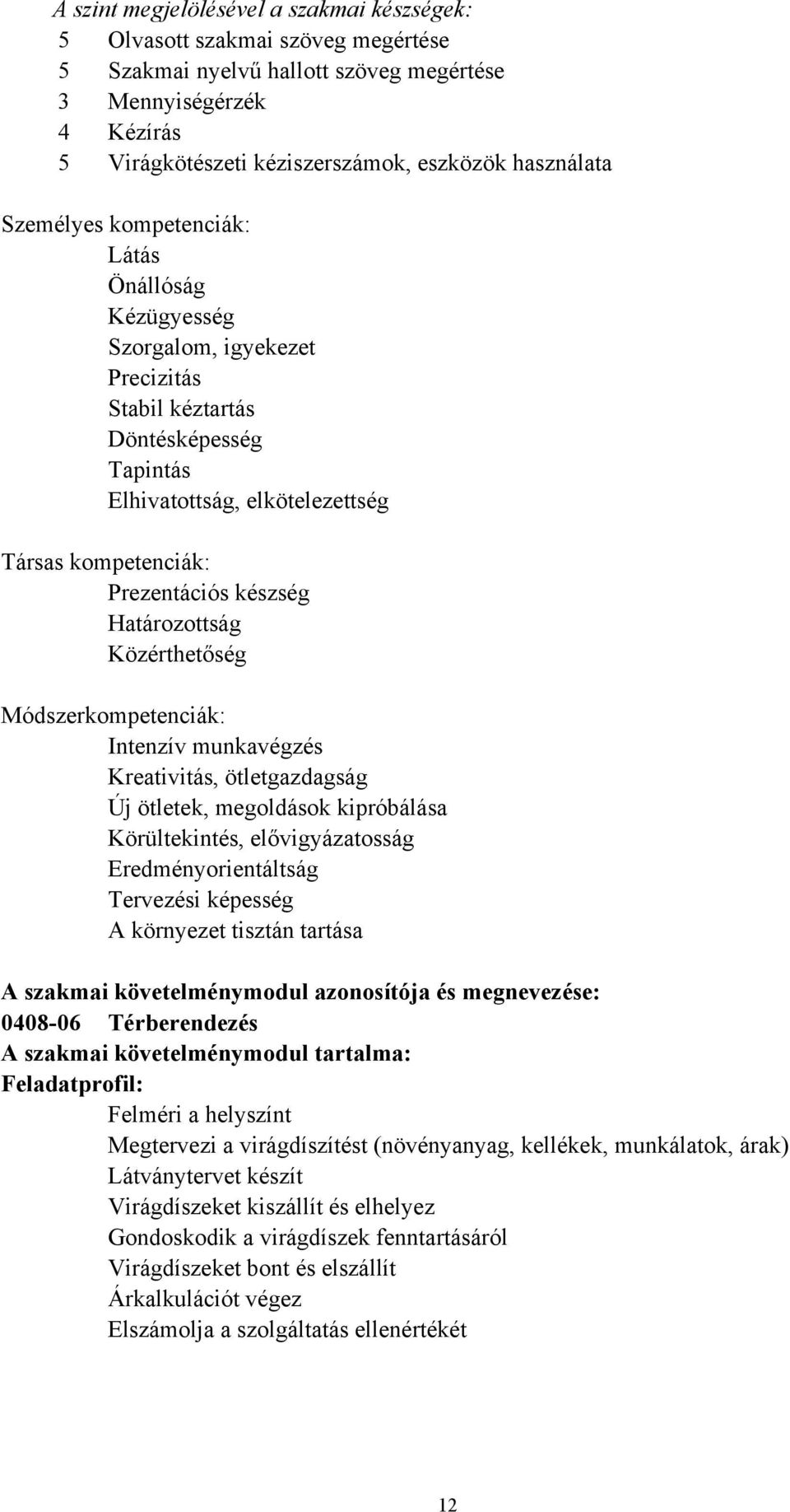 Prezentációs készség Határozottság Közérthetőség Módszerkompetenciák: Intenzív munkavégzés Kreativitás, ötletgazdagság Új ötletek, megoldások kipróbálása Körültekintés, elővigyázatosság