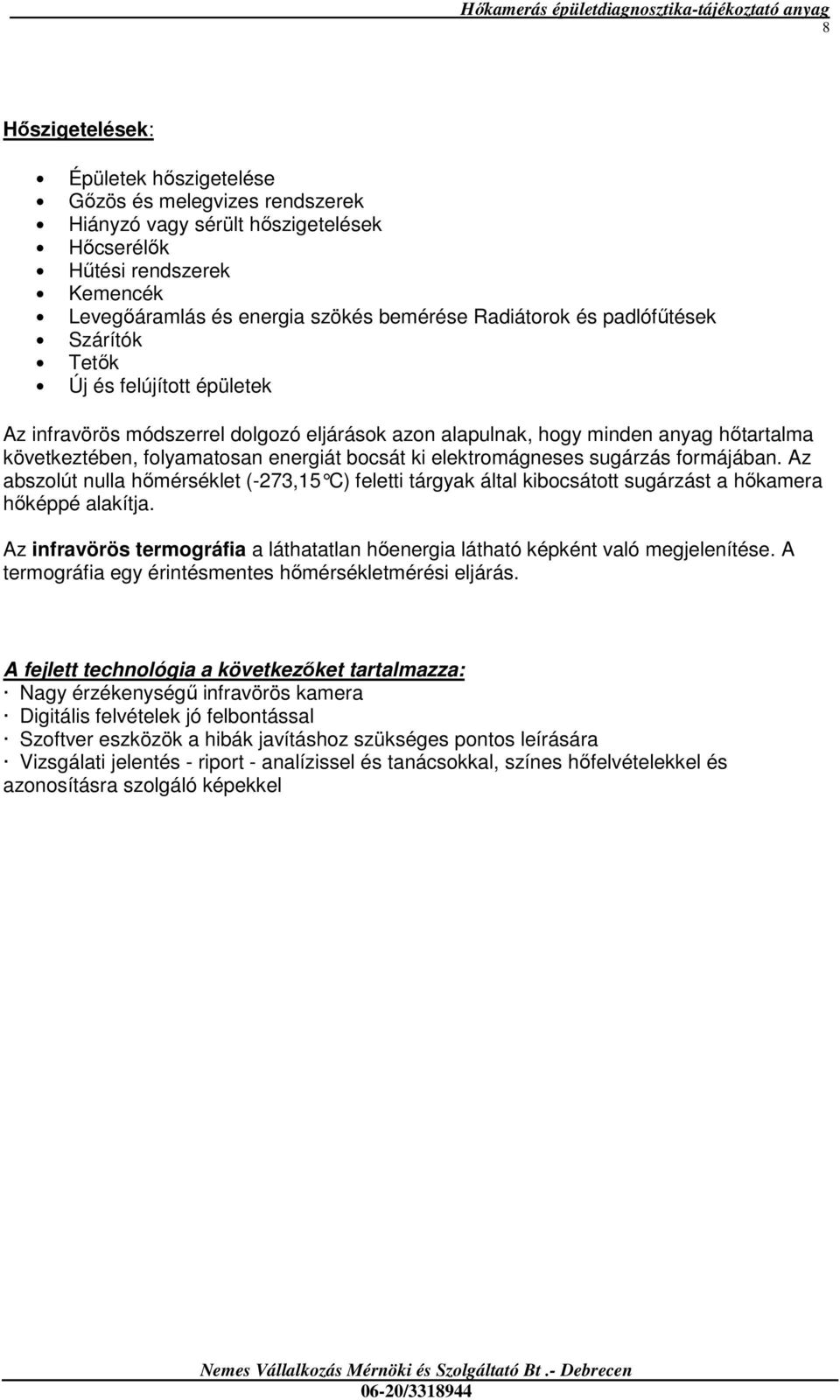 elektromágneses sugárzás formájában. Az abszolút nulla hımérséklet (-273,15 C) feletti tárgyak által kibocsátott sugárzást a hıkamera hıképpé alakítja.