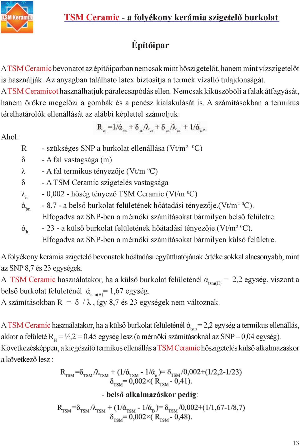 A számításokban a termikus térelhatárolók ellenállását az alábbi képlettel számoljuk: Ahol: R - szükséges SNP a burkolat ellenállása (Vt/m 2 0 C) δ - A fal vastagsága (m) λ - A fal termikus tényezője