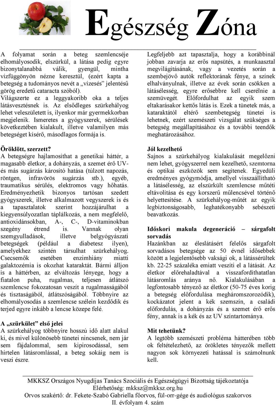 jelentésű elhalványulnak, illetve az évek során csökken a görög eredetű cataracta szóból). látásélesség, egyre erősebbre kell cserélnie a Világszerte ez a leggyakoribb oka a teljes szemüvegét.