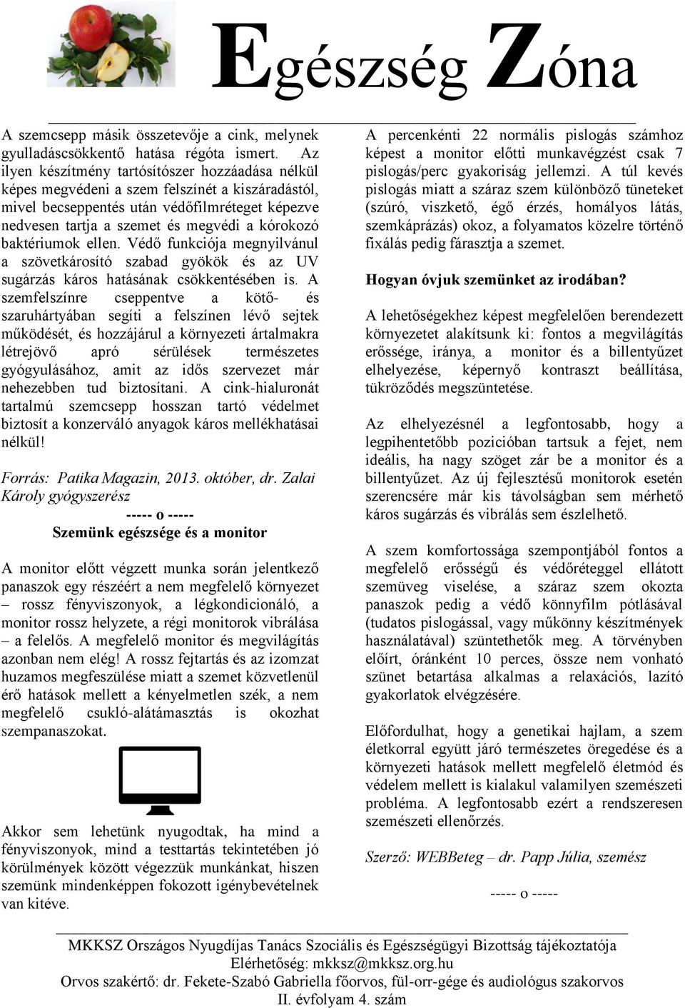 A túl kevés képes megvédeni a szem felszínét a kiszáradástól, pislogás miatt a száraz szem különböző tüneteket mivel becseppentés után védőfilmréteget képezve (szúró, viszkető, égő érzés, homályos