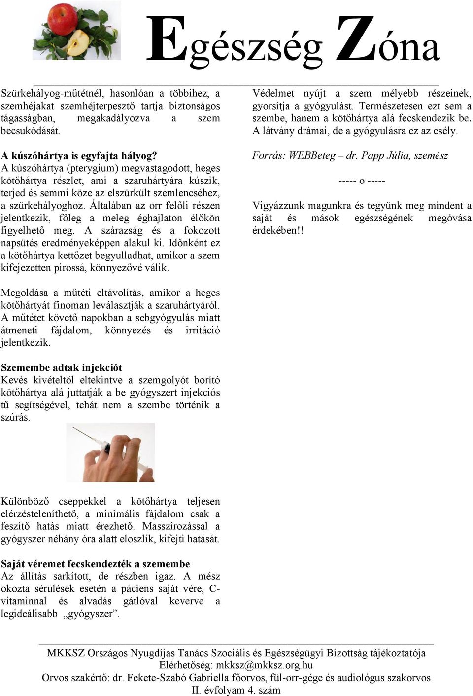 A kúszóhártya is egyfajta hályog? A kúszóhártya (pterygium) megvastagodott, heges kötőhártya részlet, ami a szaruhártyára kúszik, terjed és semmi köze az elszürkült szemlencséhez, a szürkehályoghoz.