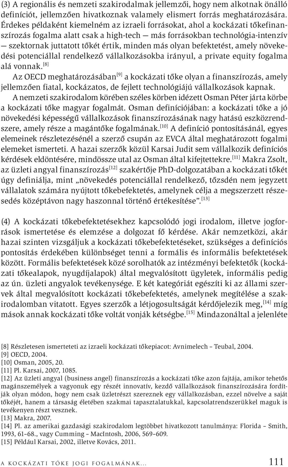 olyan befektetést, amely növekedési potenciállal rendelkező vállalkozásokba irányul, a private equity fogalma alá vonnak.