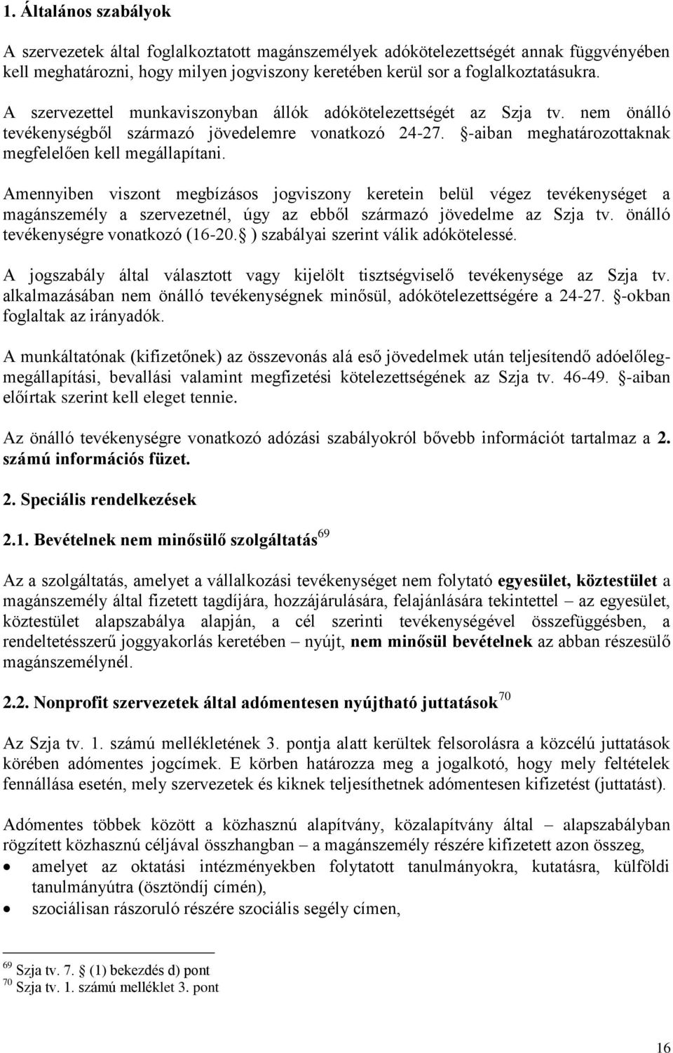 Amennyiben viszont megbízásos jogviszony keretein belül végez tevékenységet a magánszemély a szervezetnél, úgy az ebből származó jövedelme az Szja tv. önálló tevékenységre vonatkozó (16-20.