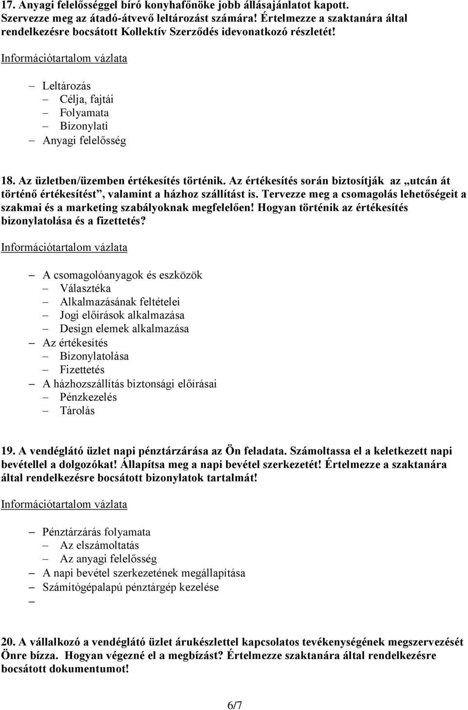 Az üzletben/üzemben értékesítés történik. Az értékesítés során biztosítják az utcán át történő értékesítést, valamint a házhoz szállítást is.