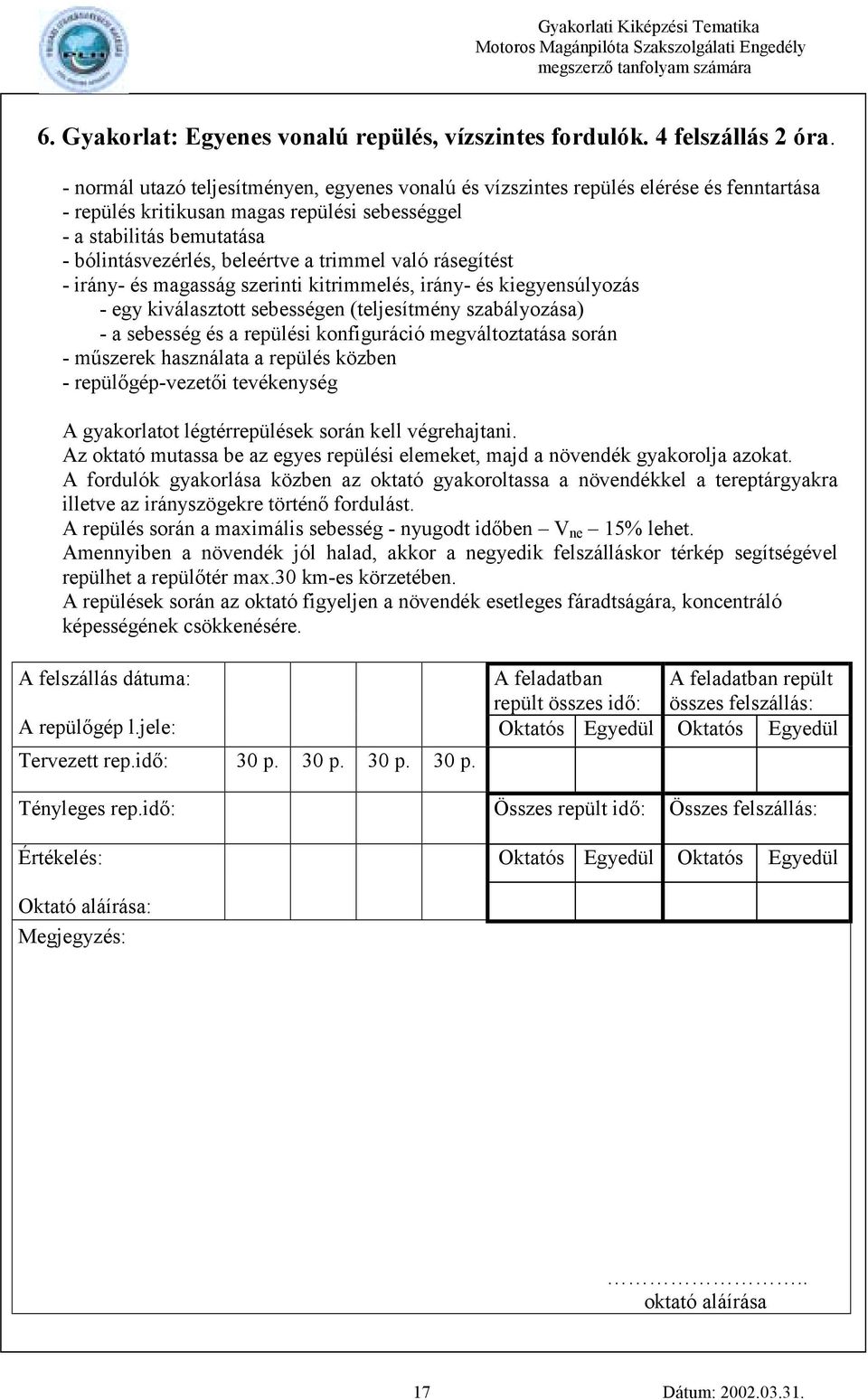trimmel való rásegítést - irány- és magasság szerinti kitrimmelés, irány- és kiegyensúlyozás - egy kiválasztott sebességen (teljesítmény szabályozása) - a sebesség és a repülési konfiguráció