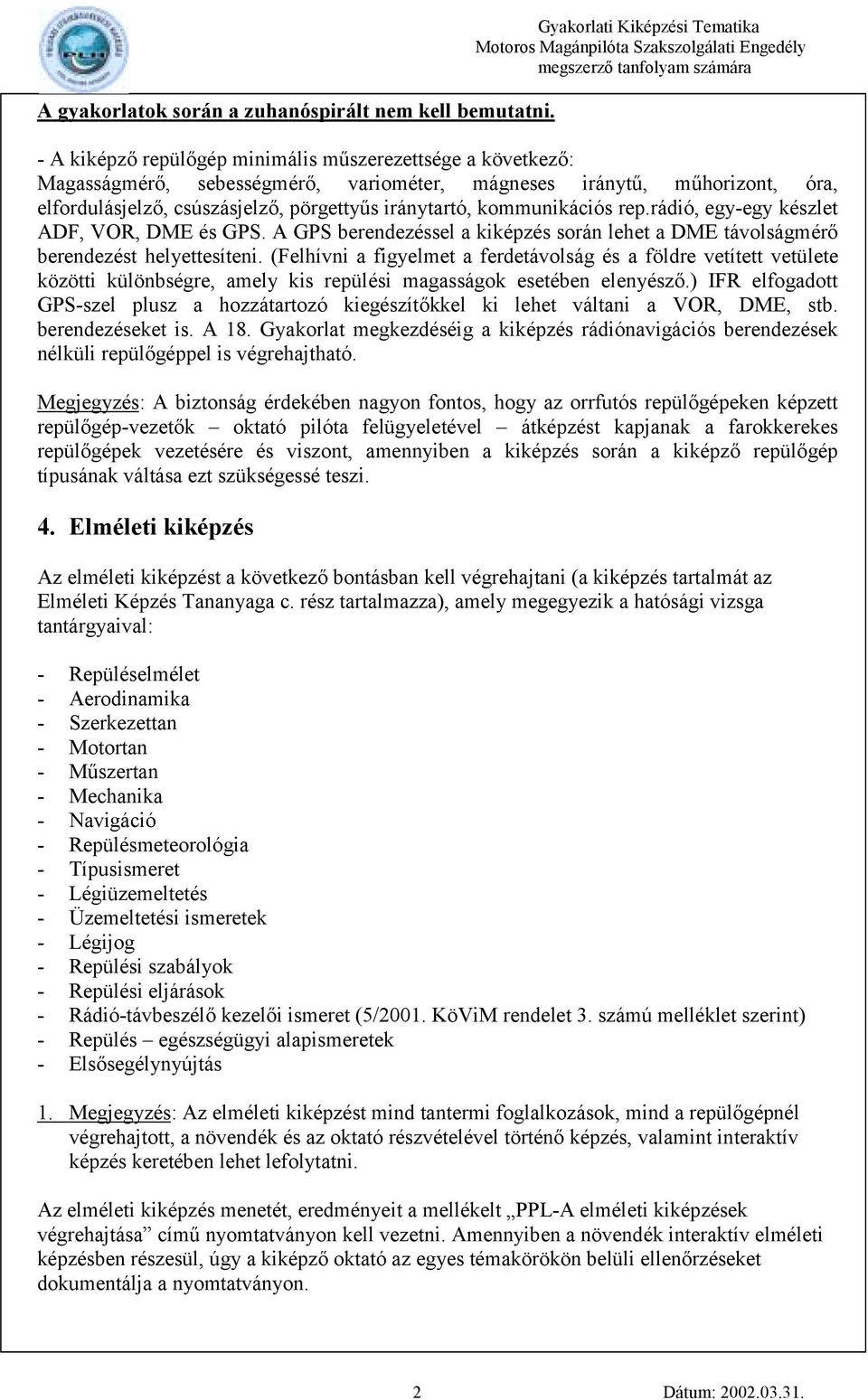 pörgettyűs iránytartó, kommunikációs rep.rádió, egy-egy készlet ADF, VOR, DME és GPS. A GPS berendezéssel a kiképzés során lehet a DME távolságmérő berendezést helyettesíteni.