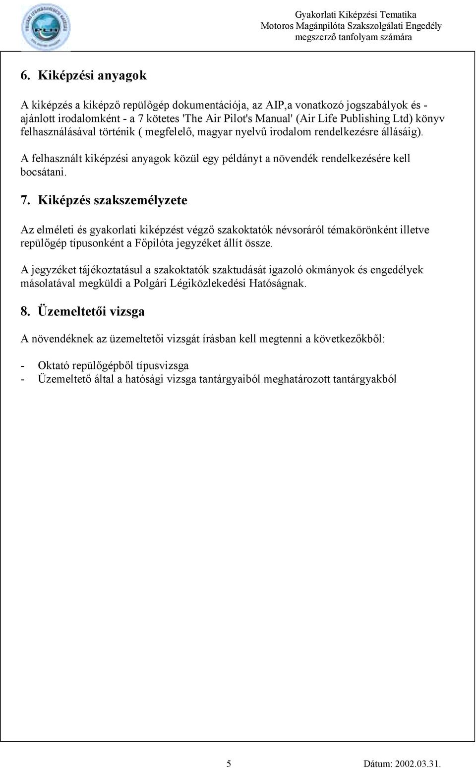Kiképzés szakszemélyzete Az elméleti és gyakorlati kiképzést végző szakoktatók névsoráról témakörönként illetve repülőgép típusonként a Főpilóta jegyzéket állít össze.