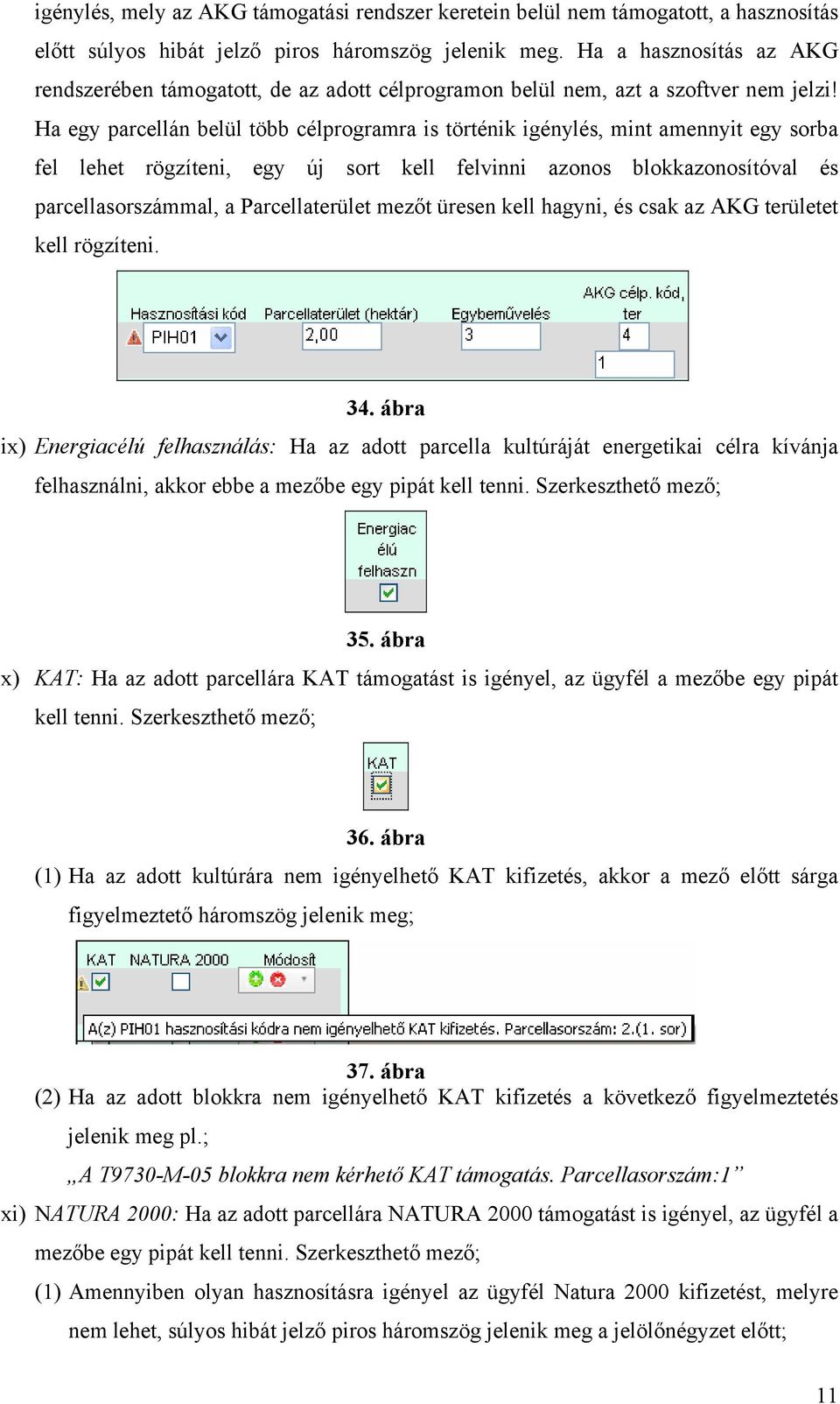 Ha egy parcellán belül több célprogramra is történik igénylés, mint amennyit egy sorba fel lehet rögzíteni, egy új sort kell felvinni azonos blokkazonosítóval és parcellasorszámmal, a Parcellaterület