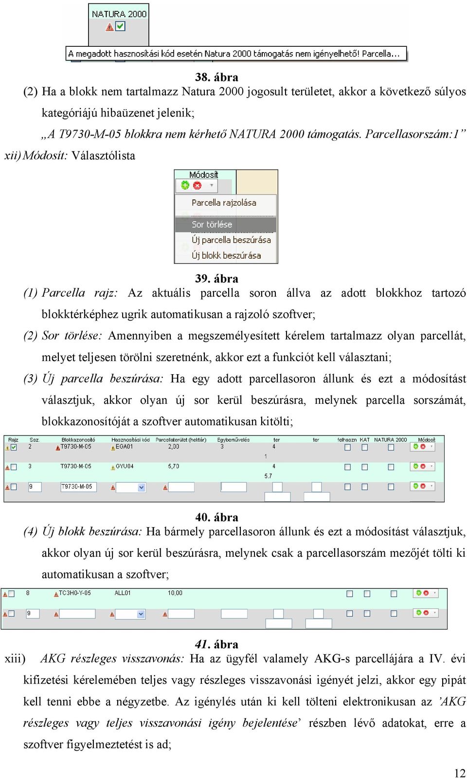 ábra (1) Parcella rajz: Az aktuális parcella soron állva az adott blokkhoz tartozó blokktérképhez ugrik automatikusan a rajzoló szoftver; (2) Sor törlése: Amennyiben a megszemélyesített kérelem