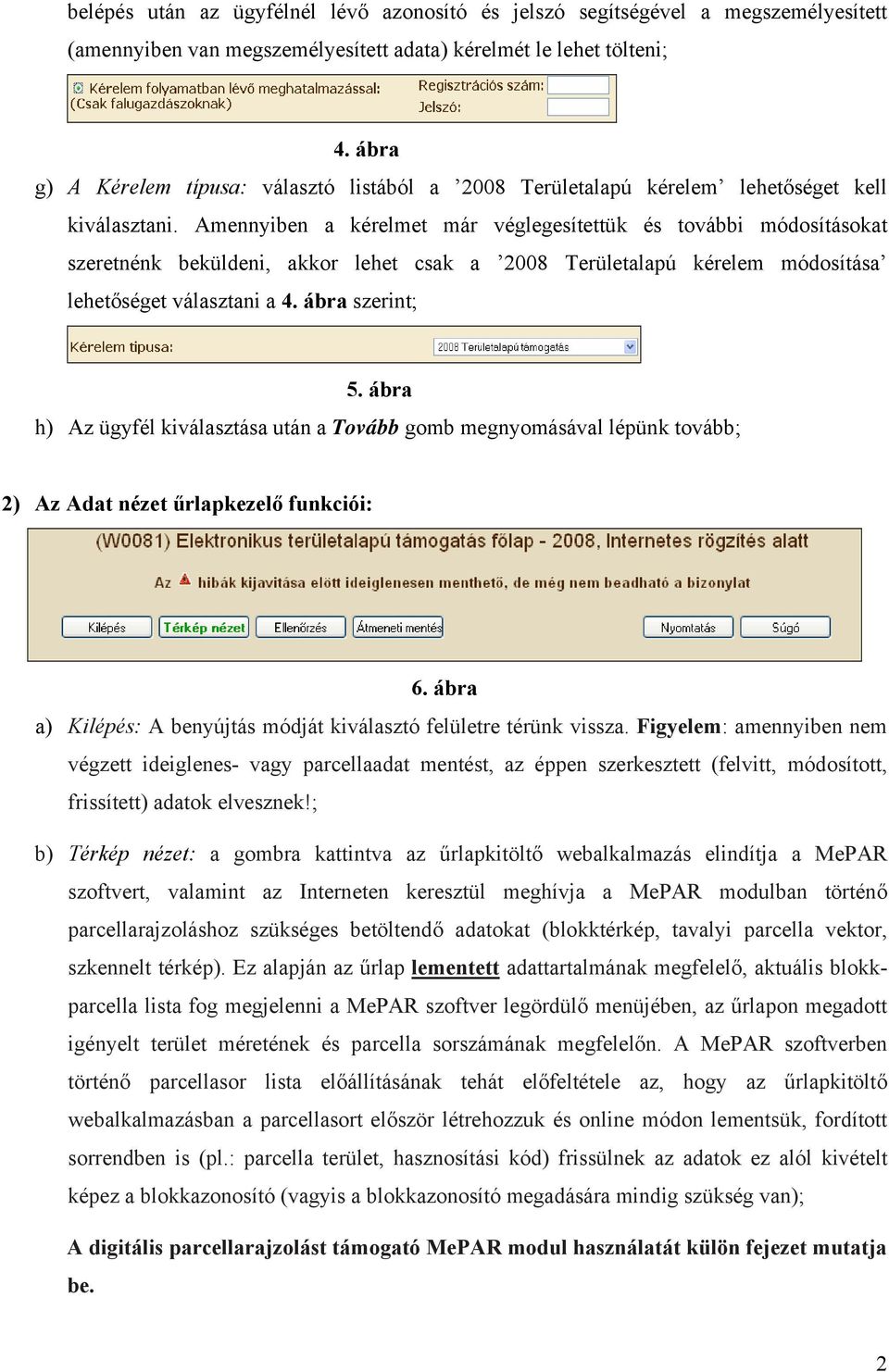 Amennyiben a kérelmet már véglegesítettük és további módosításokat szeretnénk beküldeni, akkor lehet csak a 2008 Területalapú kérelem módosítása lehetőséget választani a 4. ábra szerint; 5.