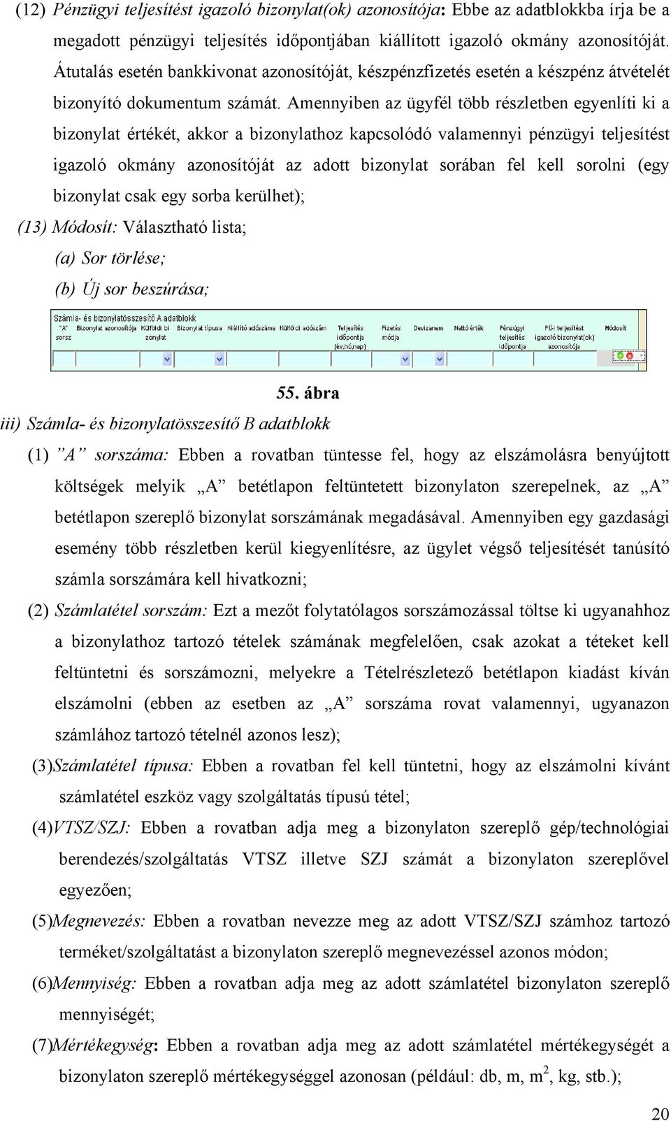 Amennyiben az ügyfél több részletben egyenlíti ki a bizonylat értékét, akkor a bizonylathoz kapcsolódó valamennyi pénzügyi teljesítést igazoló okmány azonosítóját az adott bizonylat sorában fel kell