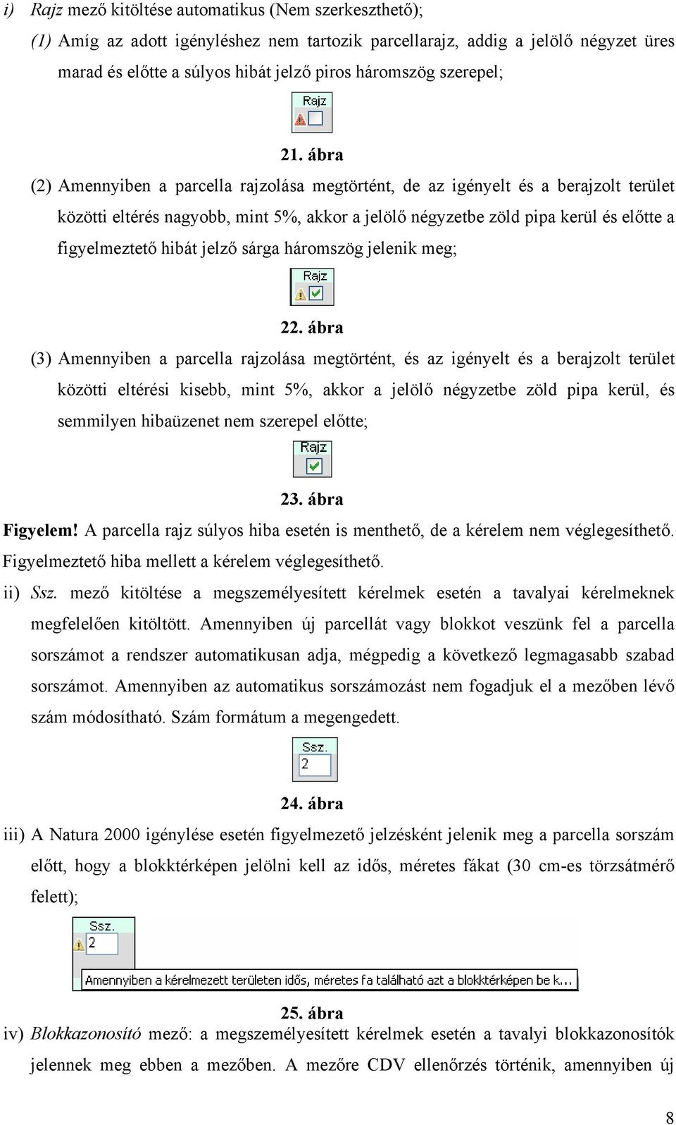 ábra (2) Amennyiben a parcella rajzolása megtörtént, de az igényelt és a berajzolt terület közötti eltérés nagyobb, mint 5%, akkor a jelölő négyzetbe zöld pipa kerül és előtte a figyelmeztető hibát
