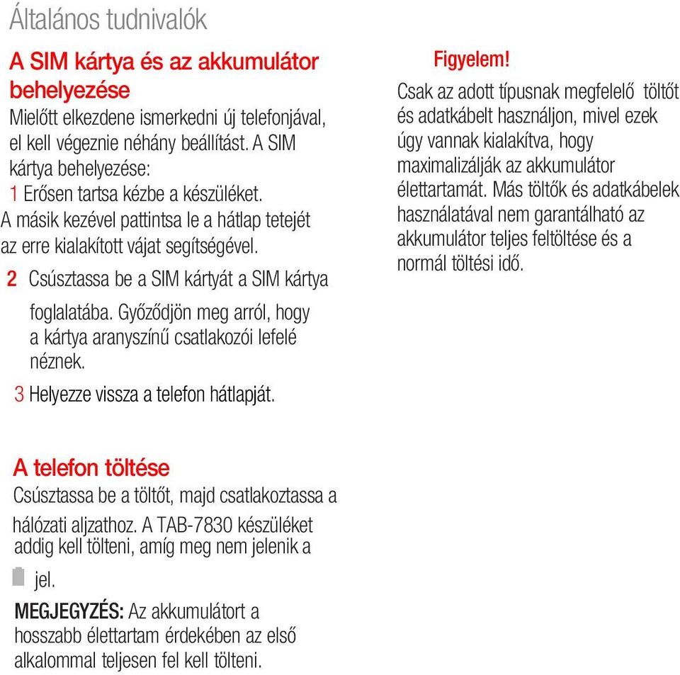 2 Csúsztassa be a SIM kártyát a SIM kártya foglalatába. Győződjön meg arról, hogy a kártya aranyszínű csatlakozói lefelé néznek. 3 Helyezze vissza a telefon hátlapját. Figyelem!