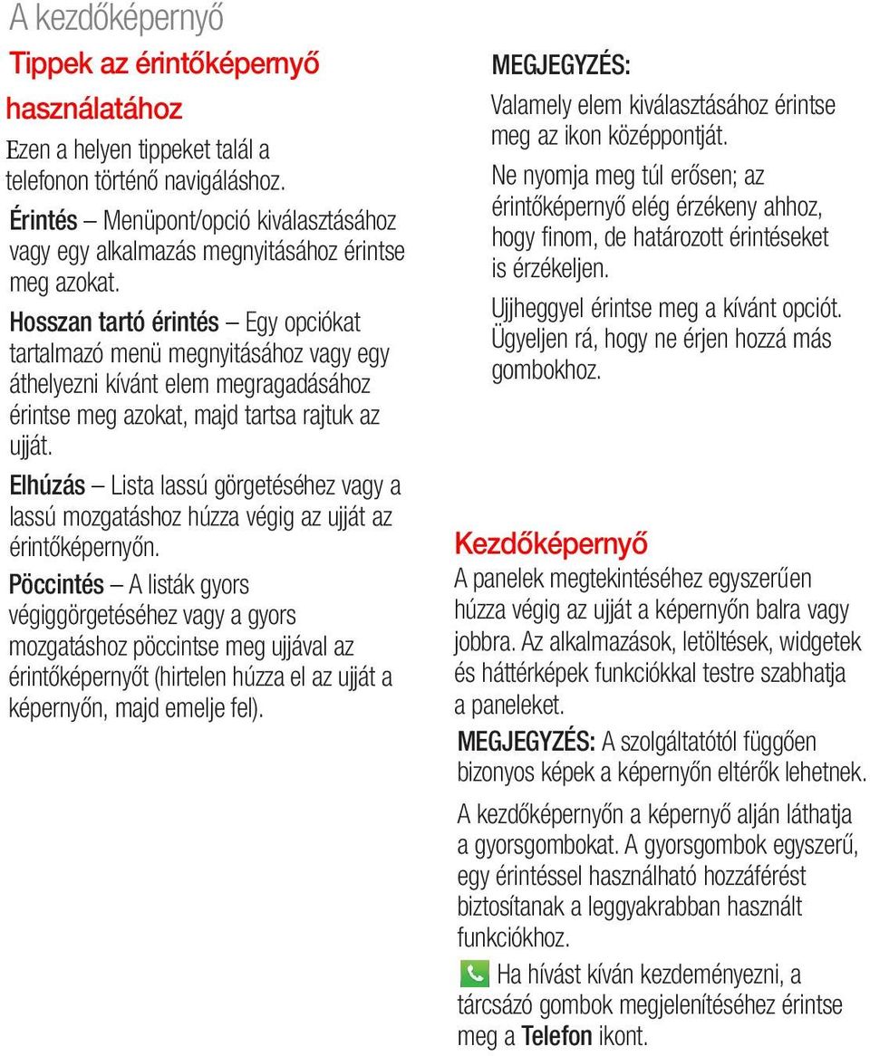 Hosszan tartó érintés Egy opciókat tartalmazó menü megnyitásához vagy egy áthelyezni kívánt elem megragadásához érintse meg azokat, majd tartsa rajtuk az ujját.