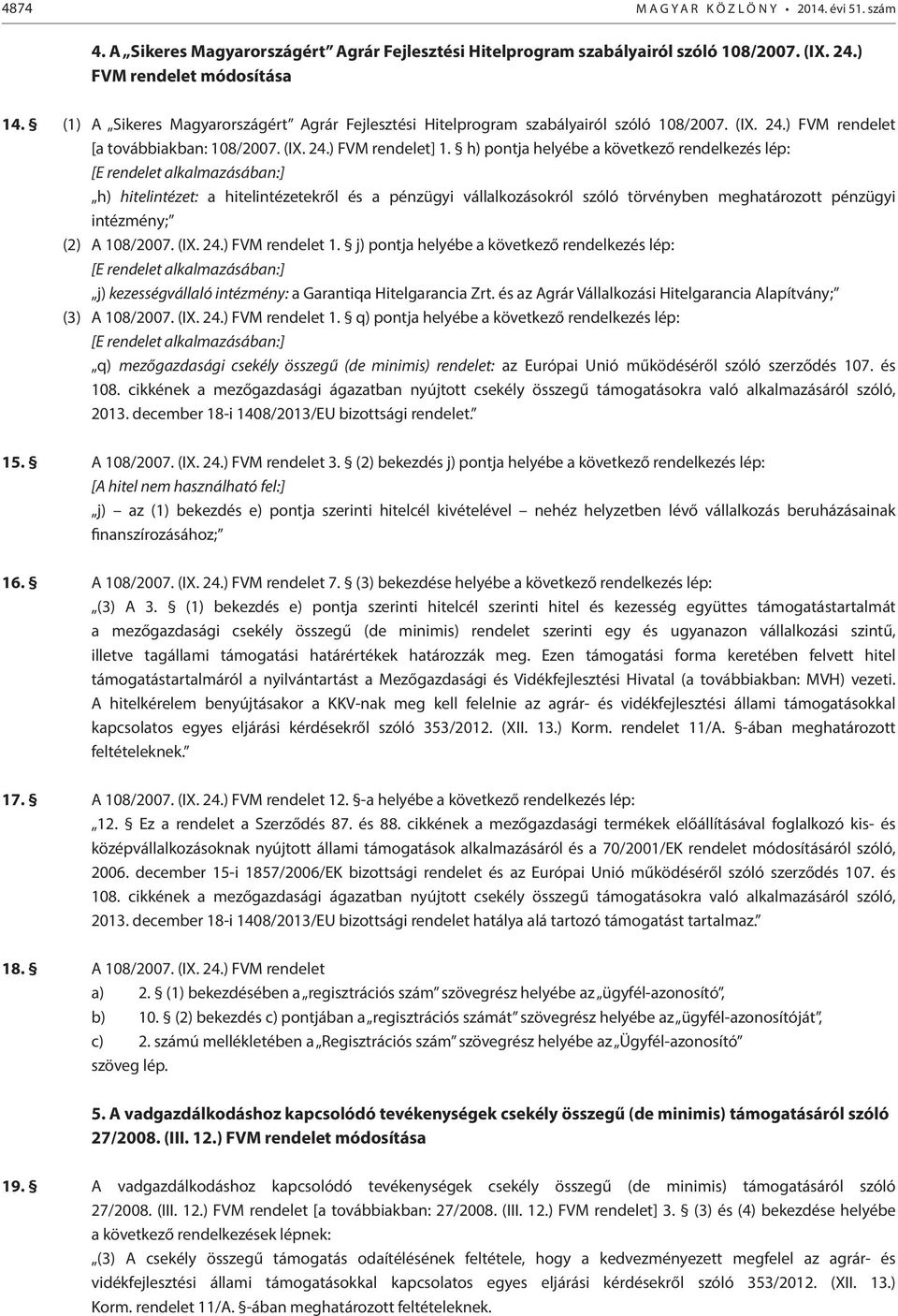 h) pontja helyébe a következő rendelkezés lép: h) hitelintézet: a hitelintézetekről és a pénzügyi vállalkozásokról szóló törvényben meghatározott pénzügyi intézmény; (2) A 108/2007. (IX. 24.