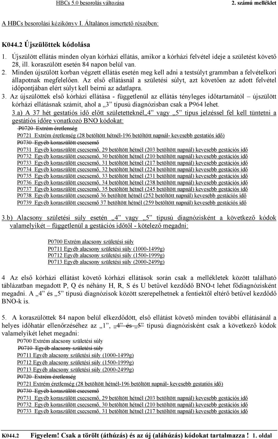 , ill. koraszülött esetén 84 napon belül van. 2. Minden újszülött korban végzett ellátás esetén meg kell adni a testsúlyt grammban a felvételkori állapotnak megfelelően.